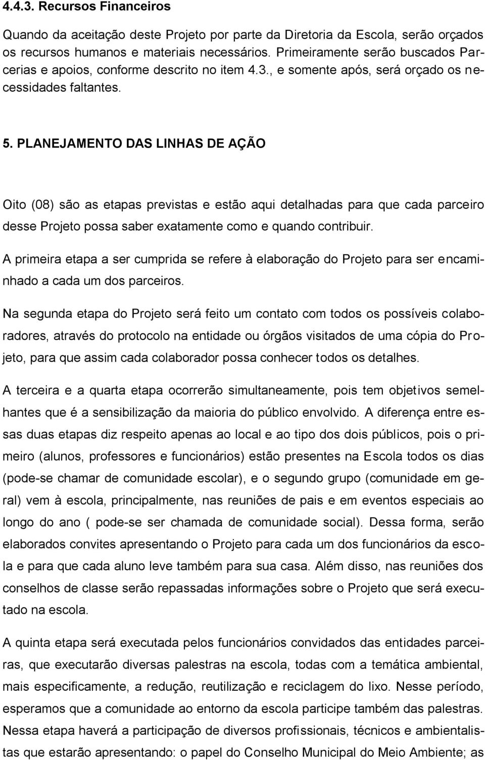 PLANEJAMENTO DAS LINHAS DE AÇÃO Oito (08) são as etapas previstas e estão aqui detalhadas para que cada parceiro desse Projeto possa saber exatamente como e quando contribuir.