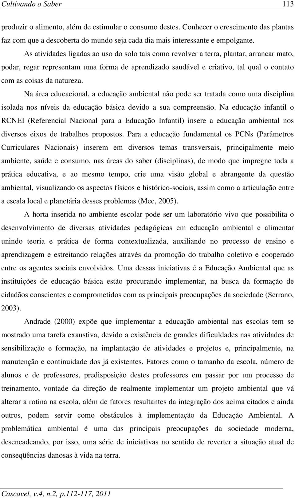 natureza. Na área educacional, a educação ambiental não pode ser tratada como uma disciplina isolada nos níveis da educação básica devido a sua compreensão.