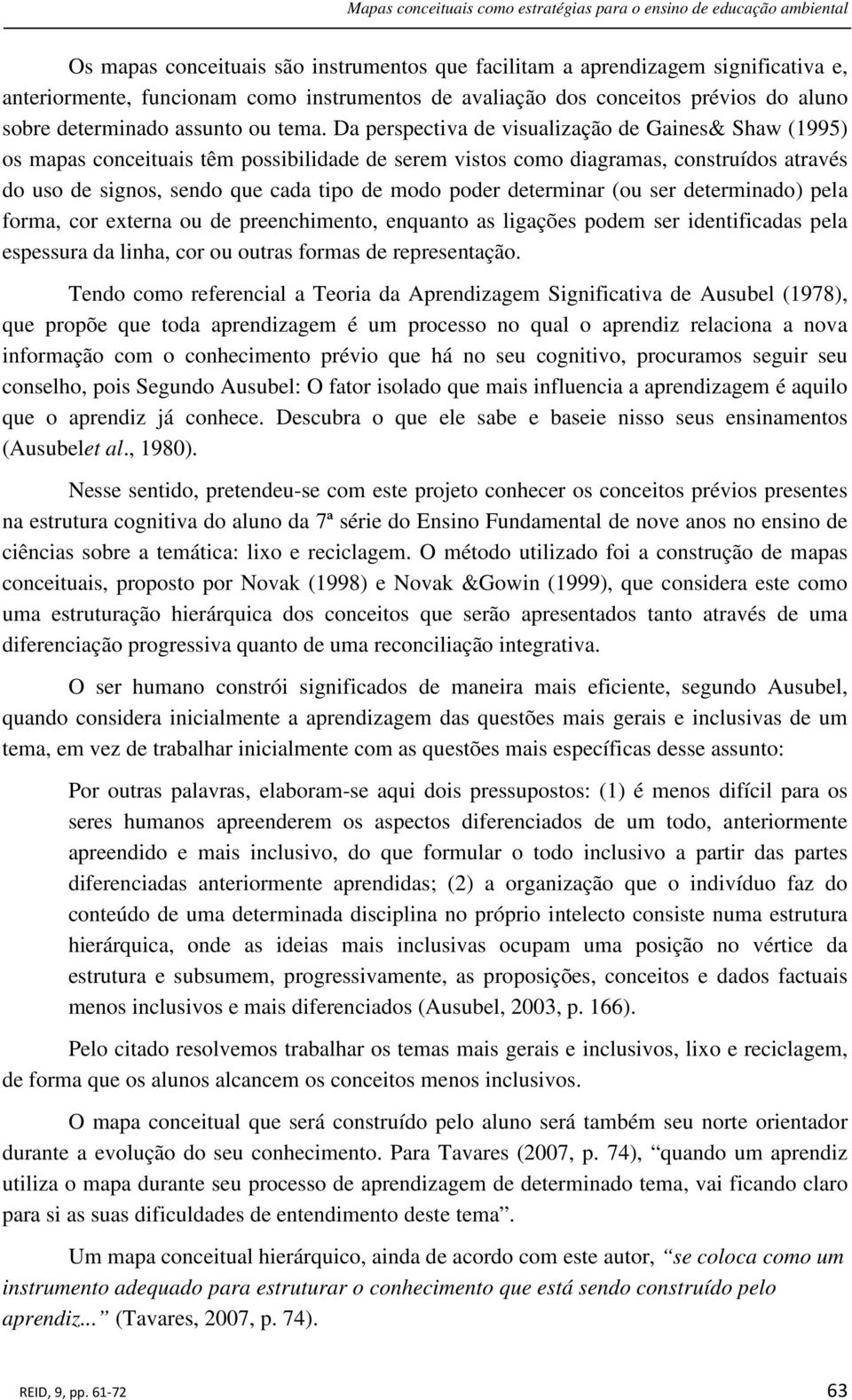 Da perspectiva de visualização de Gaines& Shaw (1995) os mapas conceituais têm possibilidade de serem vistos como diagramas, construídos através do uso de signos, sendo que cada tipo de modo poder