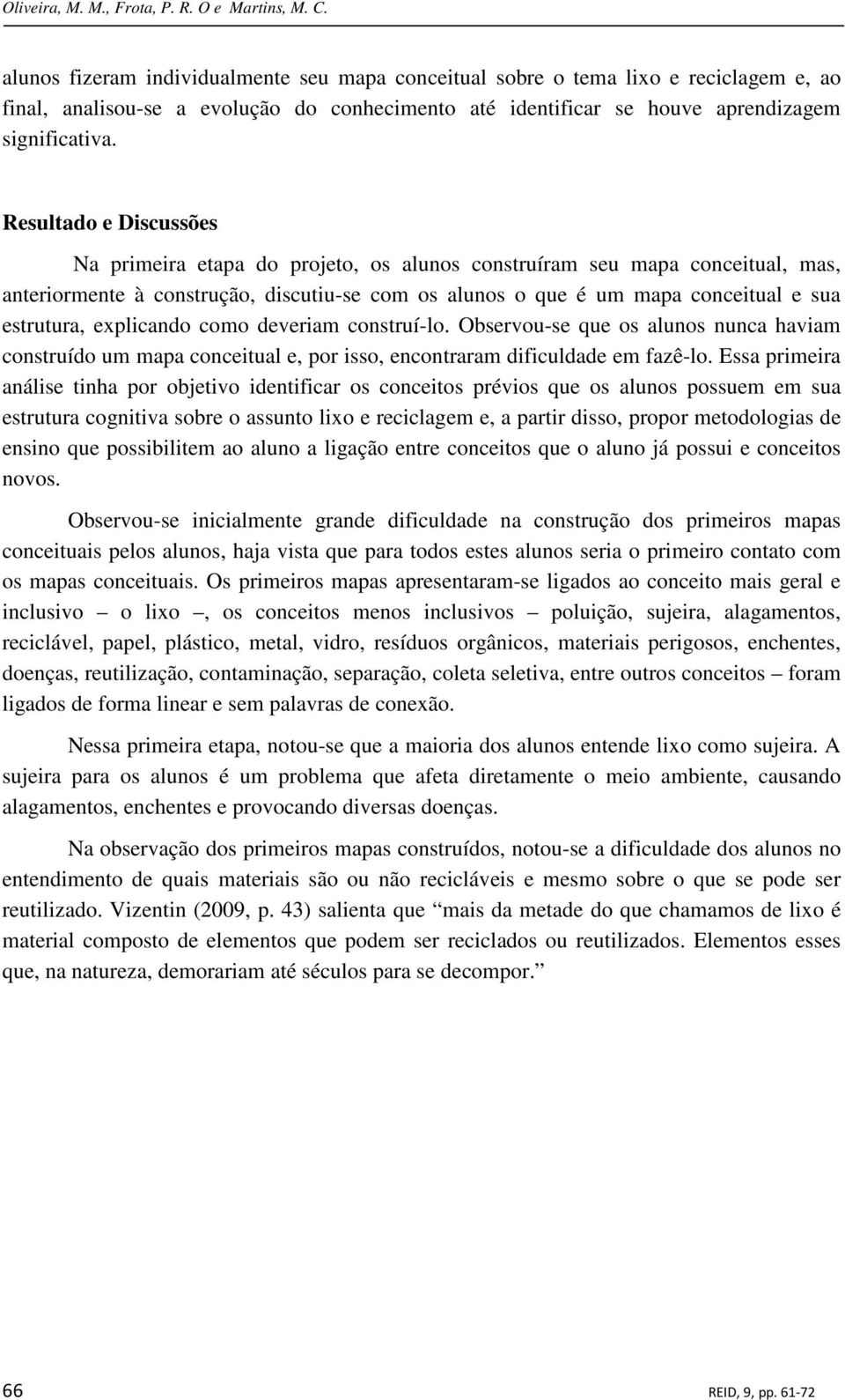 Resultado e Discussões Na primeira etapa do projeto, os alunos construíram seu mapa conceitual, mas, anteriormente à construção, discutiu-se com os alunos o que é um mapa conceitual e sua estrutura,