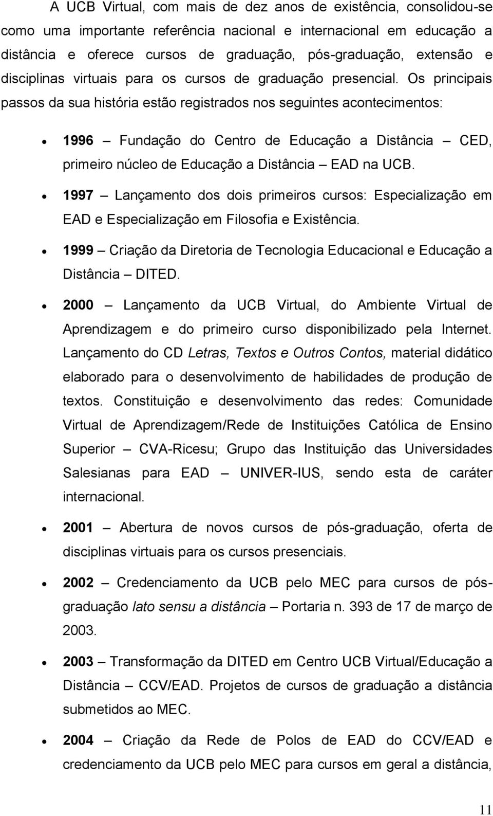 Os principais passos da sua história estão registrados nos seguintes acontecimentos: 1996 Fundação do Centro de Educação a Distância CED, primeiro núcleo de Educação a Distância EAD na UCB.