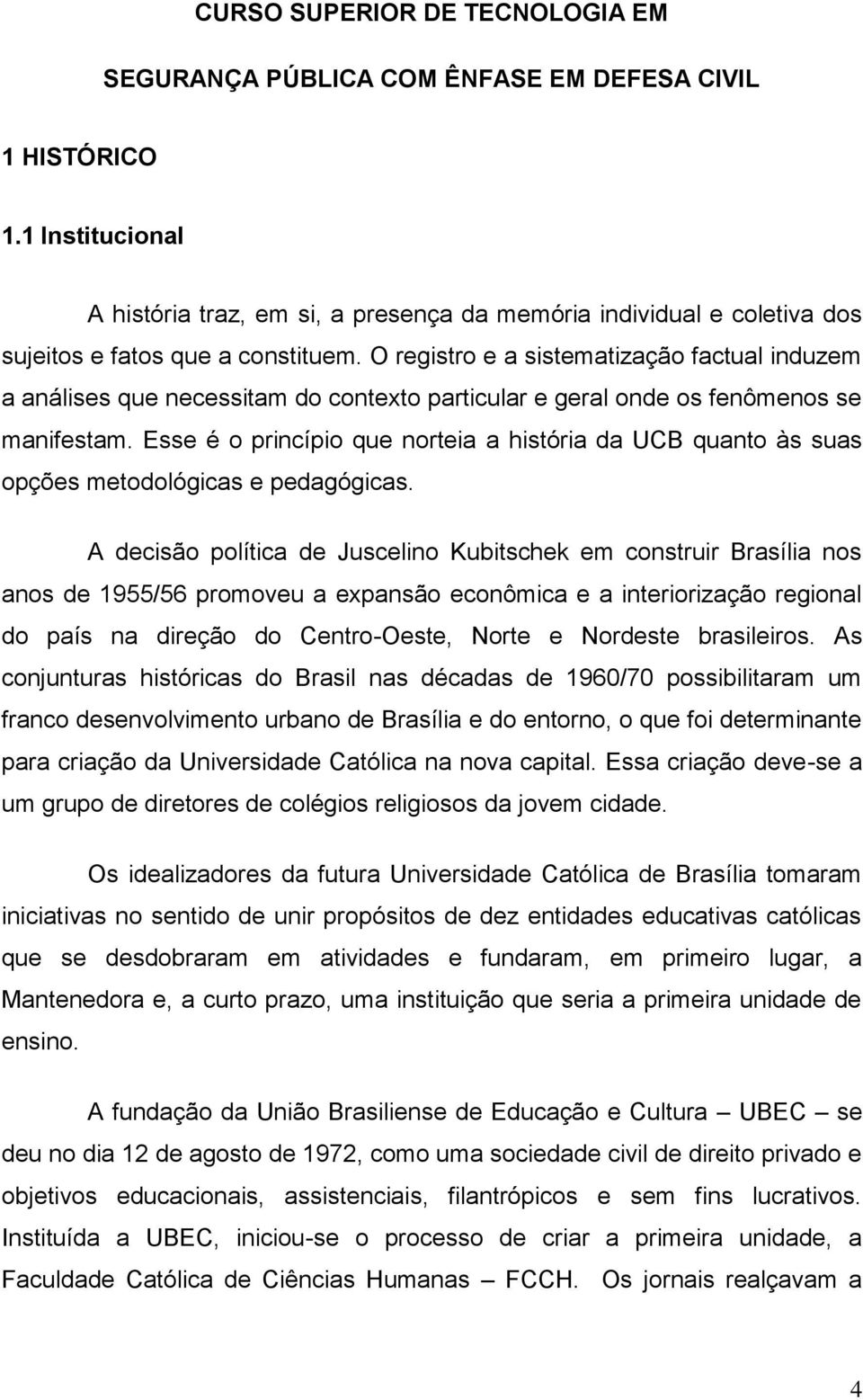 O registro e a sistematização factual induzem a análises que necessitam do contexto particular e geral onde os fenômenos se manifestam.