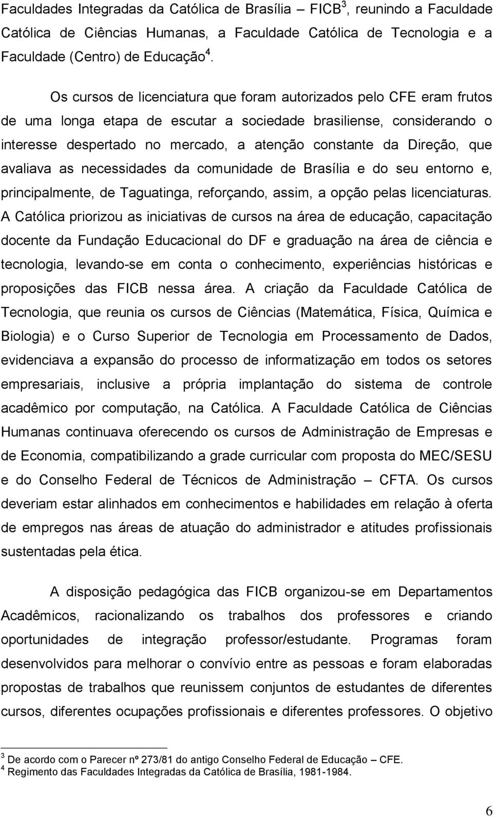 Direção, que avaliava as necessidades da comunidade de Brasília e do seu entorno e, principalmente, de Taguatinga, reforçando, assim, a opção pelas licenciaturas.