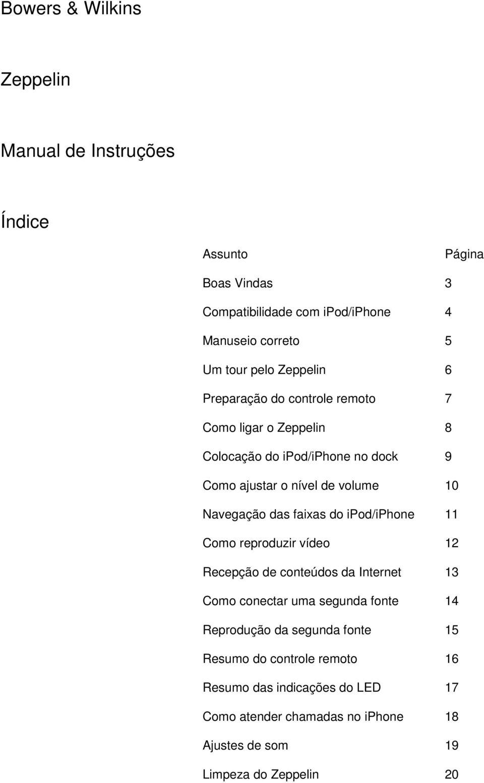 Navegação das faixas do ipod/iphone 11 Como reproduzir vídeo 12 Recepção de conteúdos da Internet 13 Como conectar uma segunda fonte 14 Reprodução