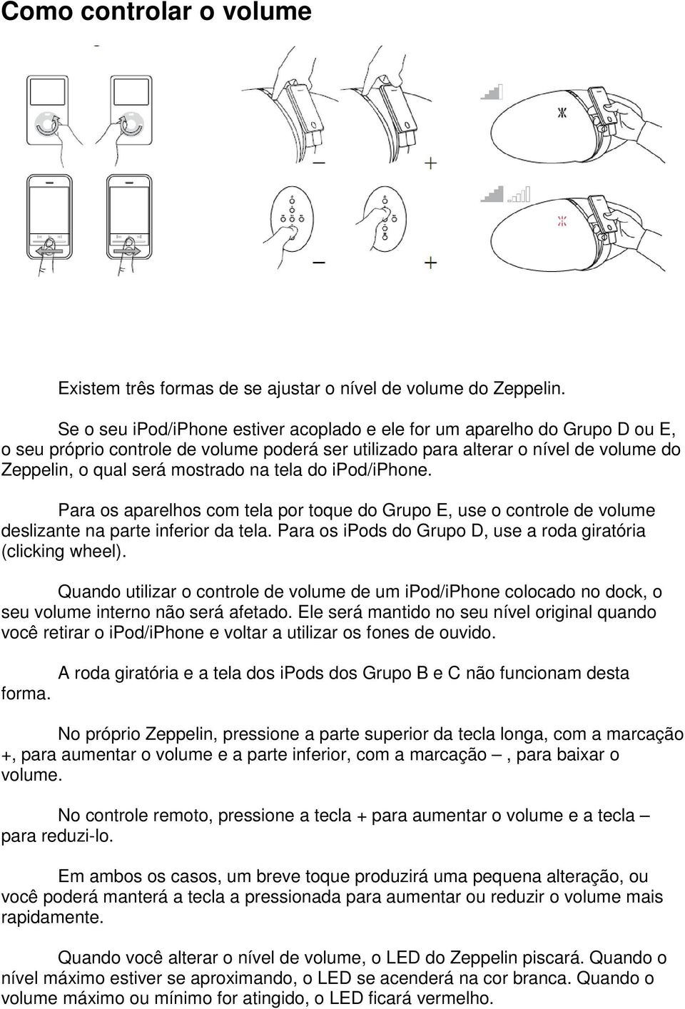 tela do ipod/iphone. Para os aparelhos com tela por toque do Grupo E, use o controle de volume deslizante na parte inferior da tela. Para os ipods do Grupo D, use a roda giratória (clicking wheel).