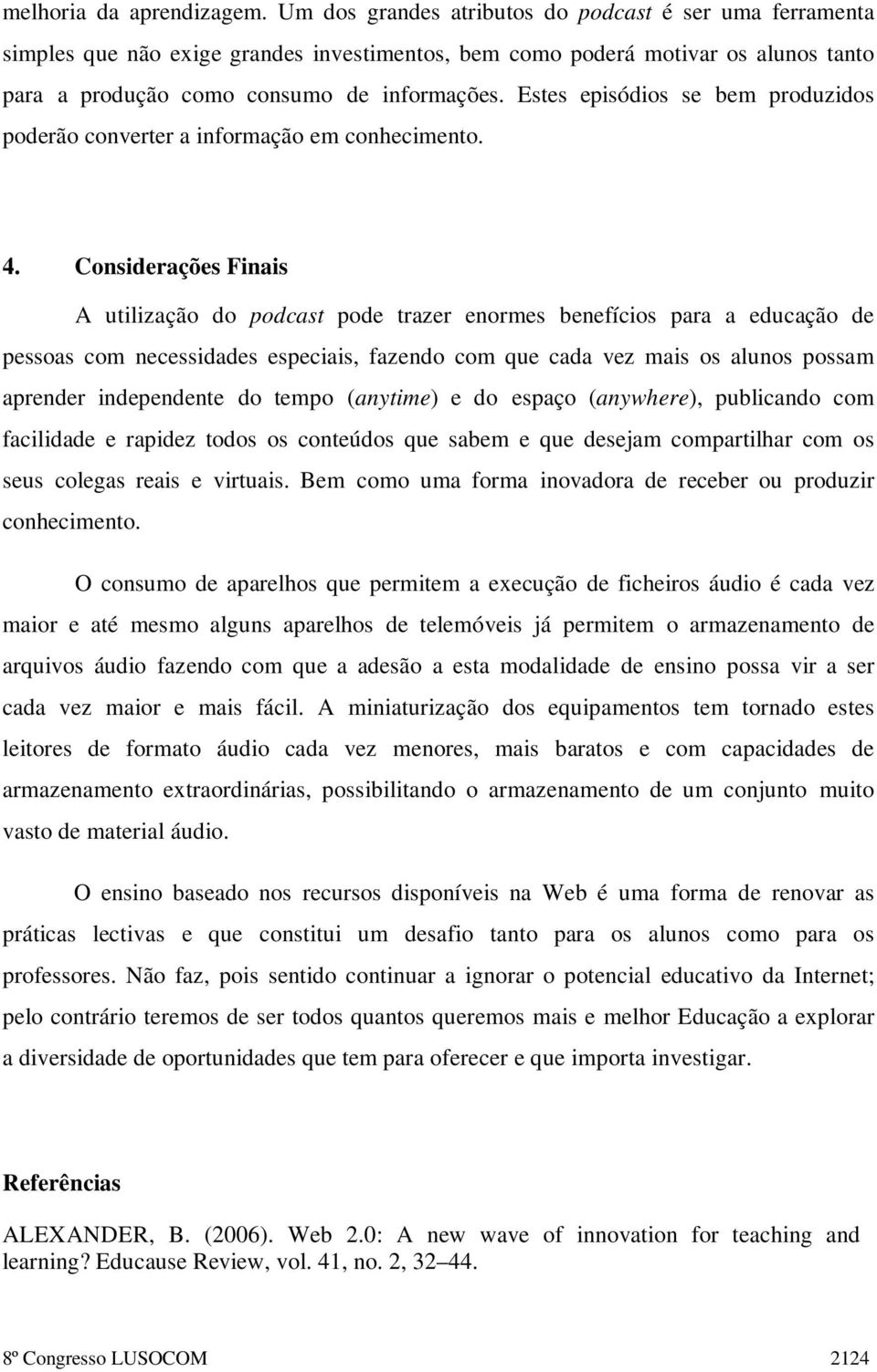 Estes episódios se bem produzidos poderão converter a informação em conhecimento. 4.