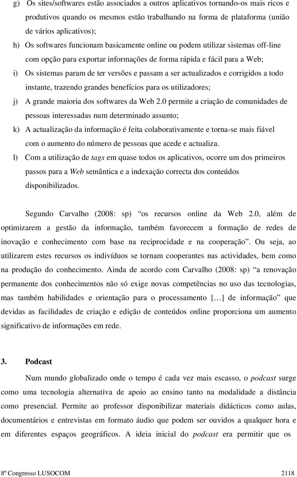 actualizados e corrigidos a todo instante, trazendo grandes benefícios para os utilizadores; j) A grande maioria dos softwares da Web 2.