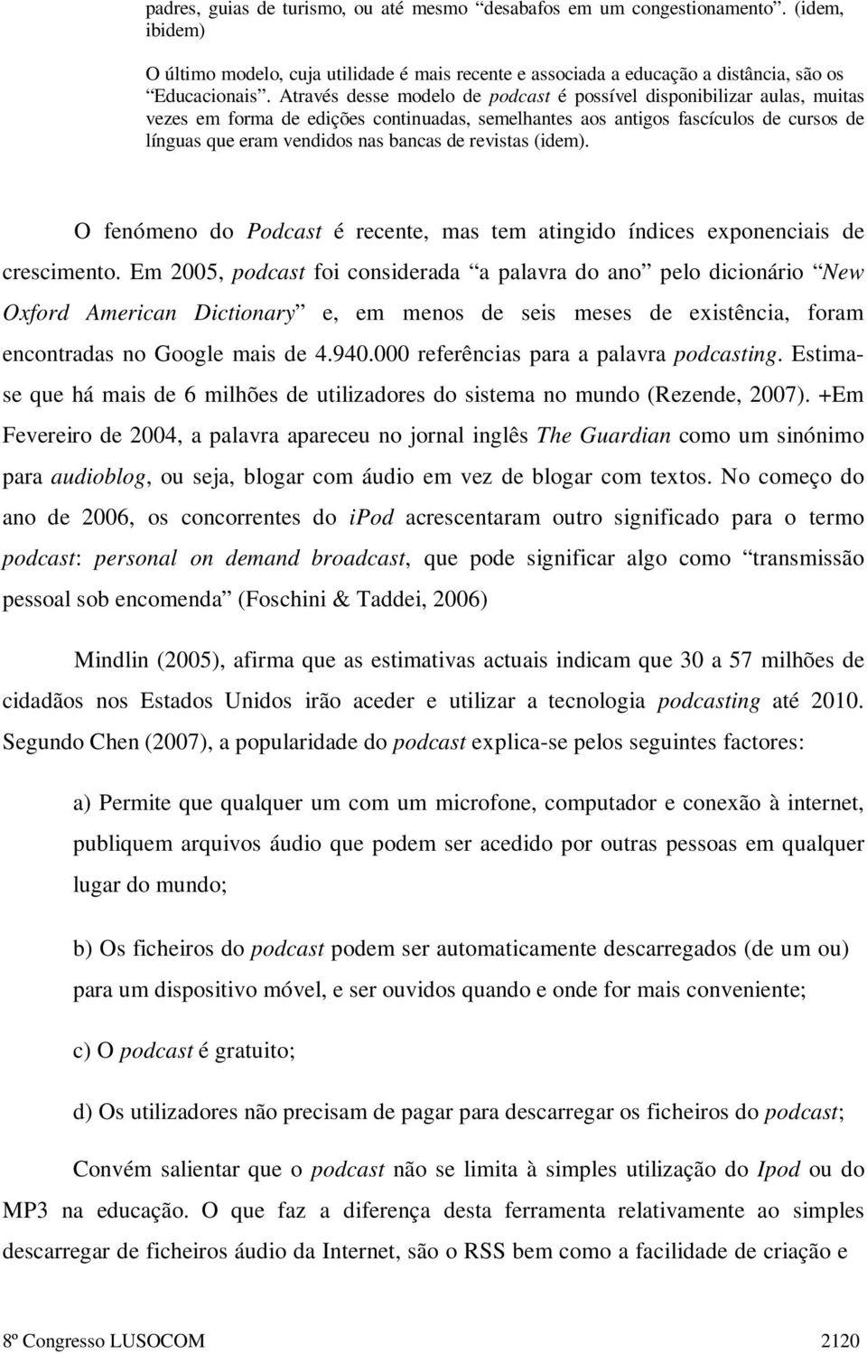 revistas (idem). O fenómeno do Podcast é recente, mas tem atingido índices exponenciais de crescimento.