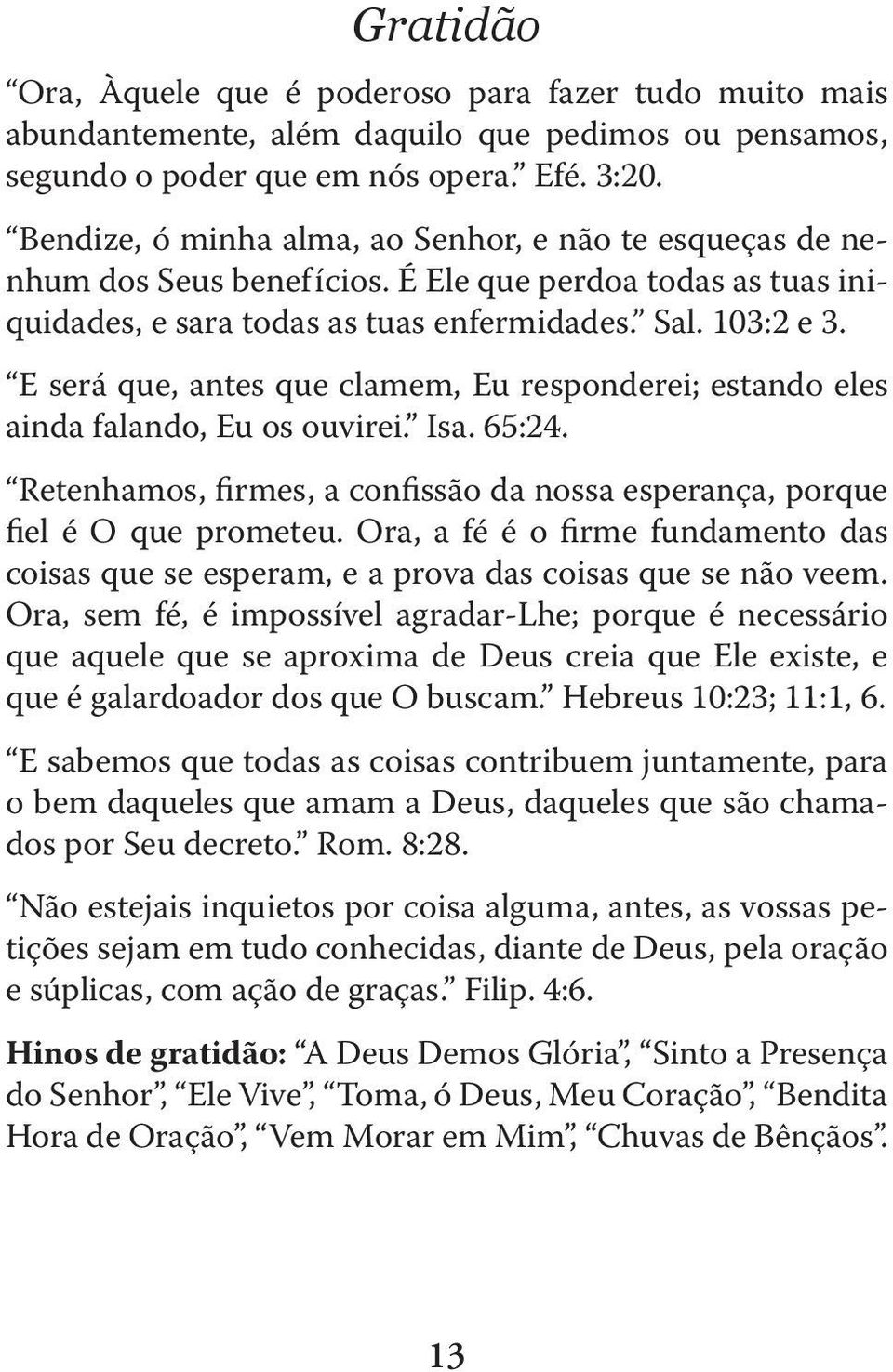 E será que, antes que clamem, Eu responderei; estando eles ainda falando, Eu os ouvirei. Isa. 65:24. Retenhamos, firmes, a confissão da nossa esperança, porque fiel é O que prometeu.