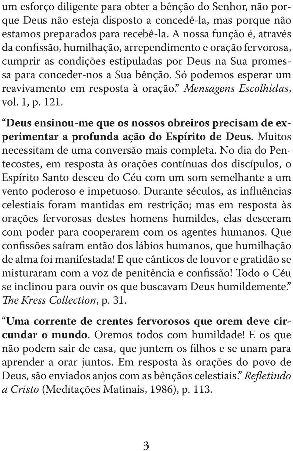 Só podemos esperar um reavivamento em resposta à oração. Mensagens Escolhidas, vol. 1, p. 121. Deus ensinou-me que os nossos obreiros precisam de experimentar a profunda ação do Espírito de Deus.