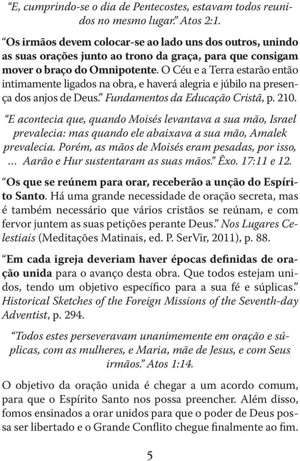 O Céu e a Terra estarão então intimamente ligados na obra, e haverá alegria e júbilo na presença dos anjos de Deus. Fundamentos da Educação Cristã, p. 210.