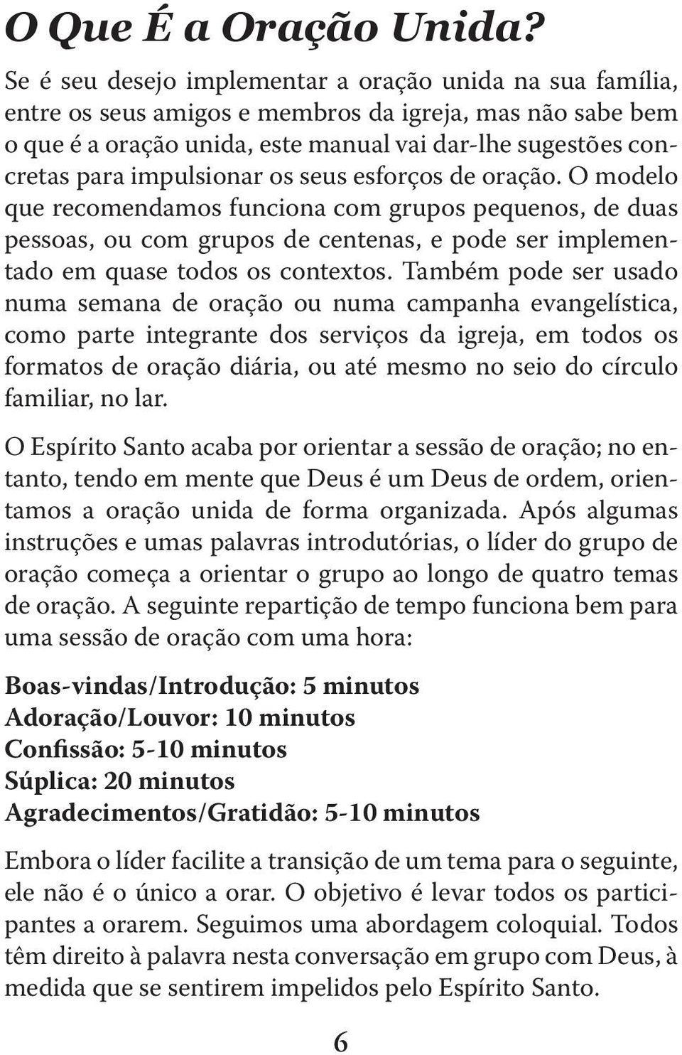 impulsionar os seus esforços de oração. O modelo que recomendamos funciona com grupos pequenos, de duas pessoas, ou com grupos de centenas, e pode ser implementado em quase todos os contextos.