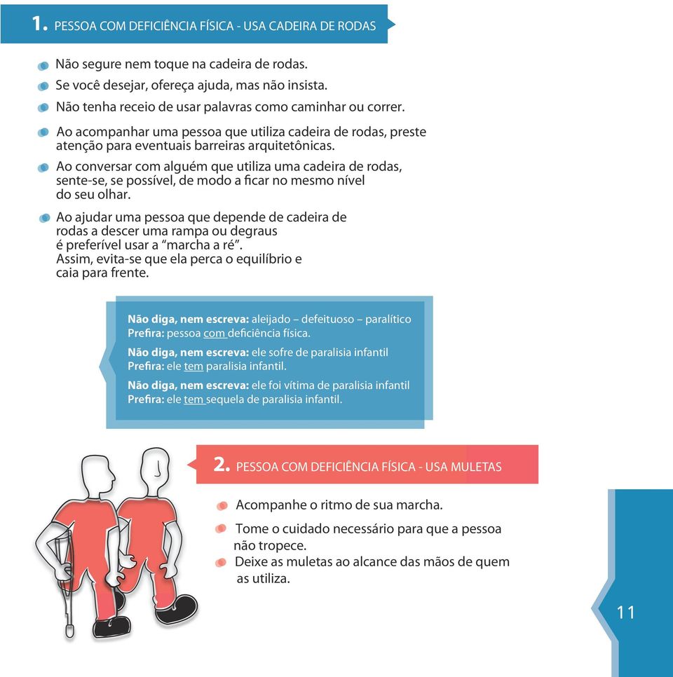 Ao conversar com alguém que utiliza uma cadeira de rodas, sente-se, se possível, de modo a ficar no mesmo nível do seu olhar.