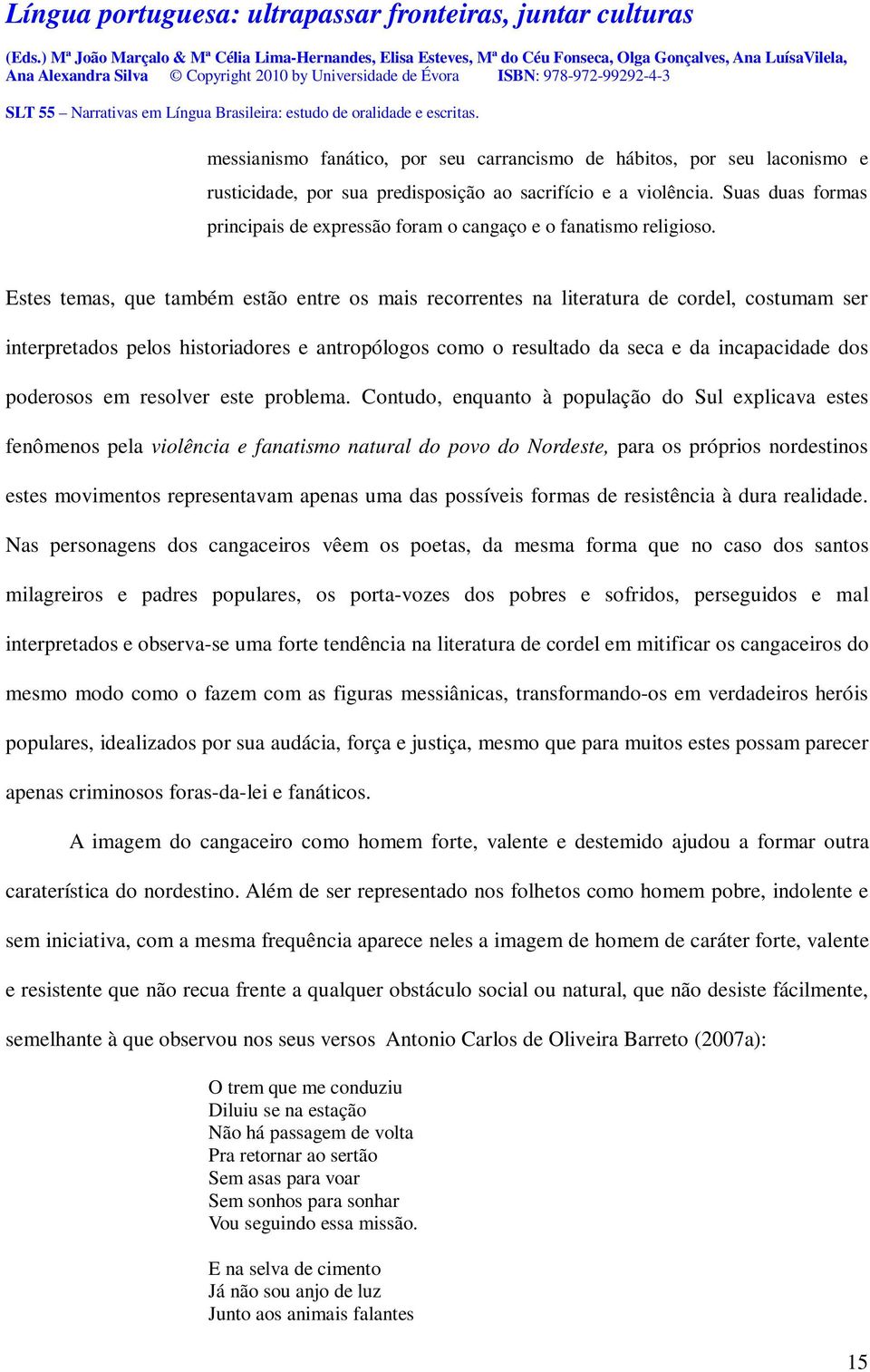 Estes temas, que também estão entre os mais recorrentes na literatura de cordel, costumam ser interpretados pelos historiadores e antropólogos como o resultado da seca e da incapacidade dos poderosos