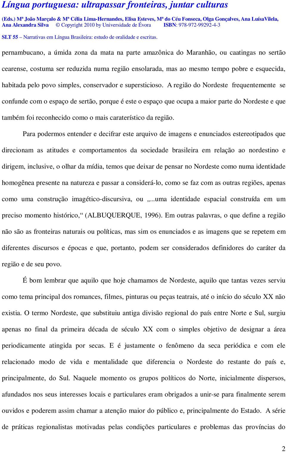 A região do Nordeste frequentemente se confunde com o espaço de sertão, porque é este o espaço que ocupa a maior parte do Nordeste e que também foi reconhecido como o mais caraterístico da região.