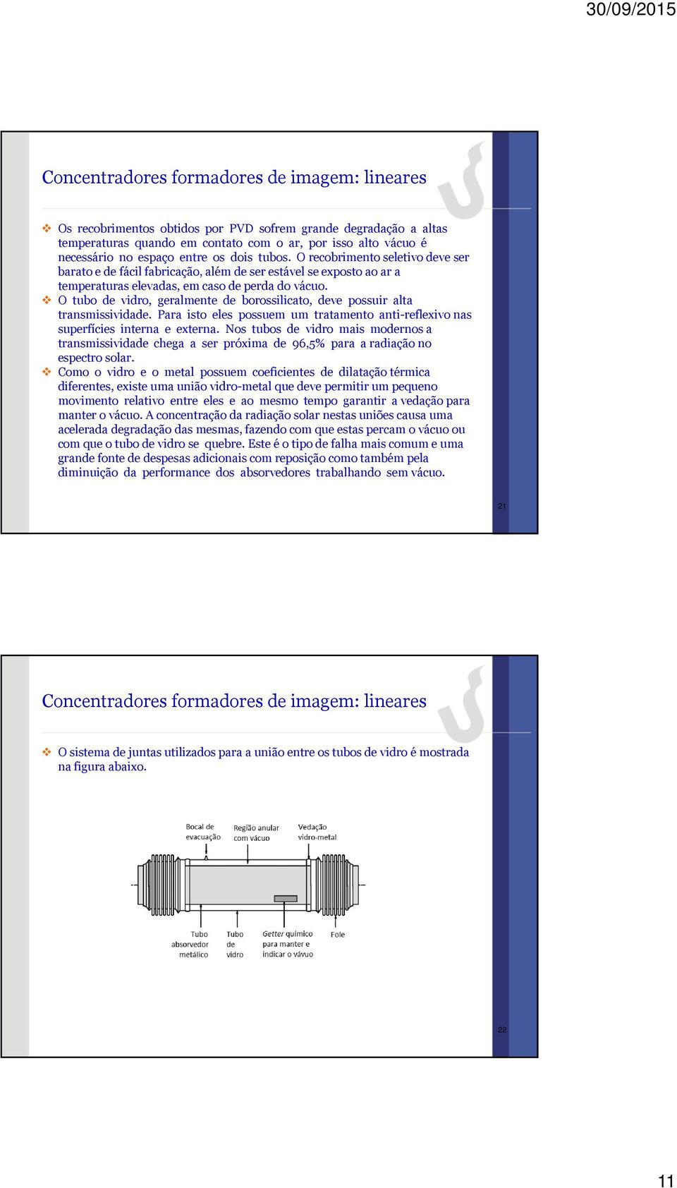 O tubo de vidro, geralmente de borossilicato, deve possuir alta transmissividade. Para isto eles possuem um tratamento anti-reflexivonas superfícies interna e externa.