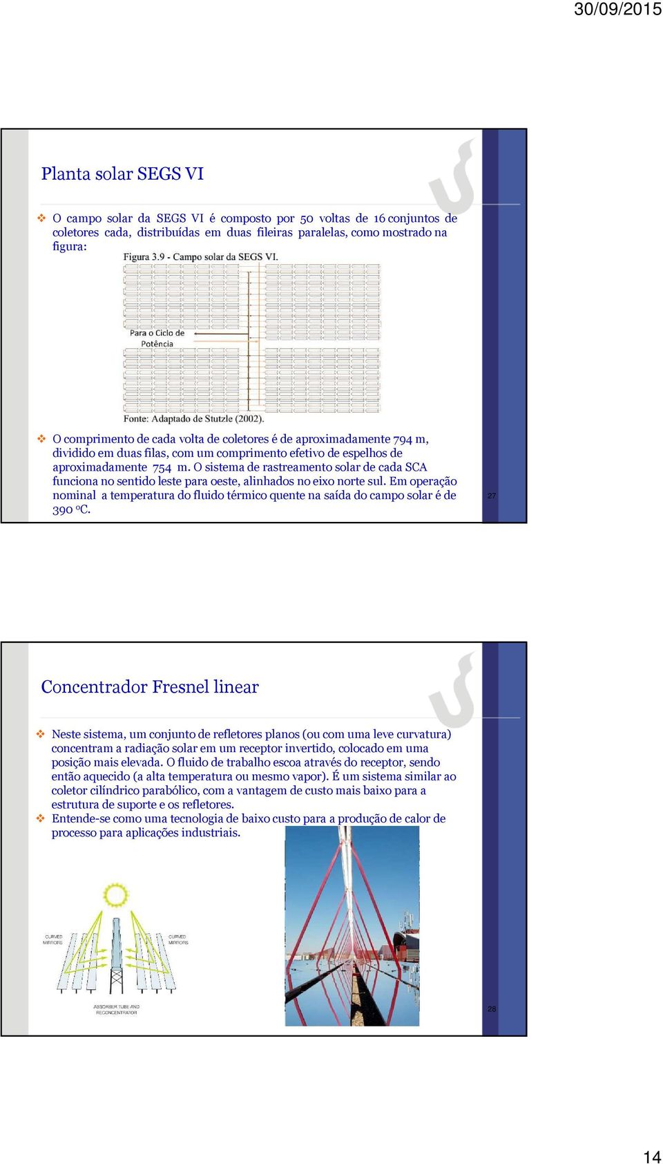 O sistema de rastreamento solar de cada SCA funciona no sentido leste para oeste, alinhados no eixo norte sul.