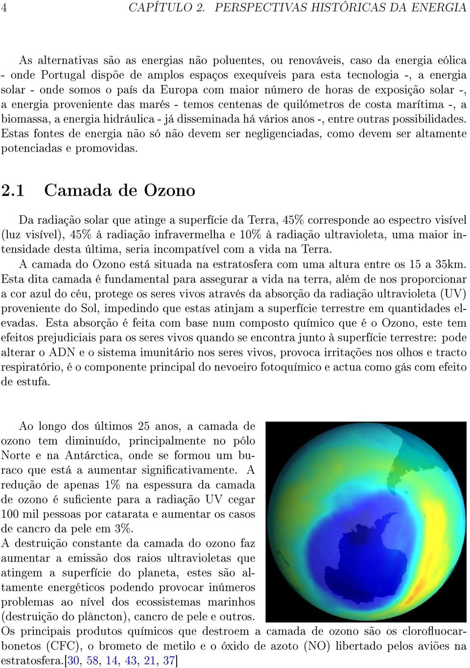 energia solar - onde somos o país da Europa com maior número de horas de exposição solar -, a energia proveniente das marés - temos centenas de quilómetros de costa marítima -, a biomassa, a energia