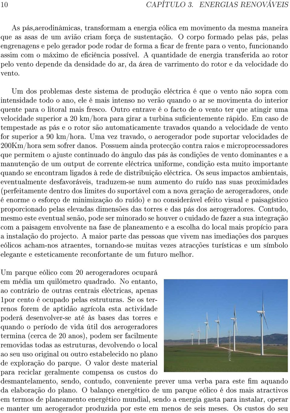 A quantidade de energia transferida ao rotor pelo vento depende da densidade do ar, da área de varrimento do rotor e da velocidade do vento.