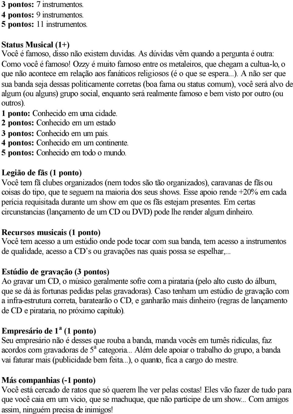 Ozzy é muito famoso entre os metaleiros, que chegam a cultua-lo, o que não acontece em relação aos fanáticos religiosos (é o que se espera...).