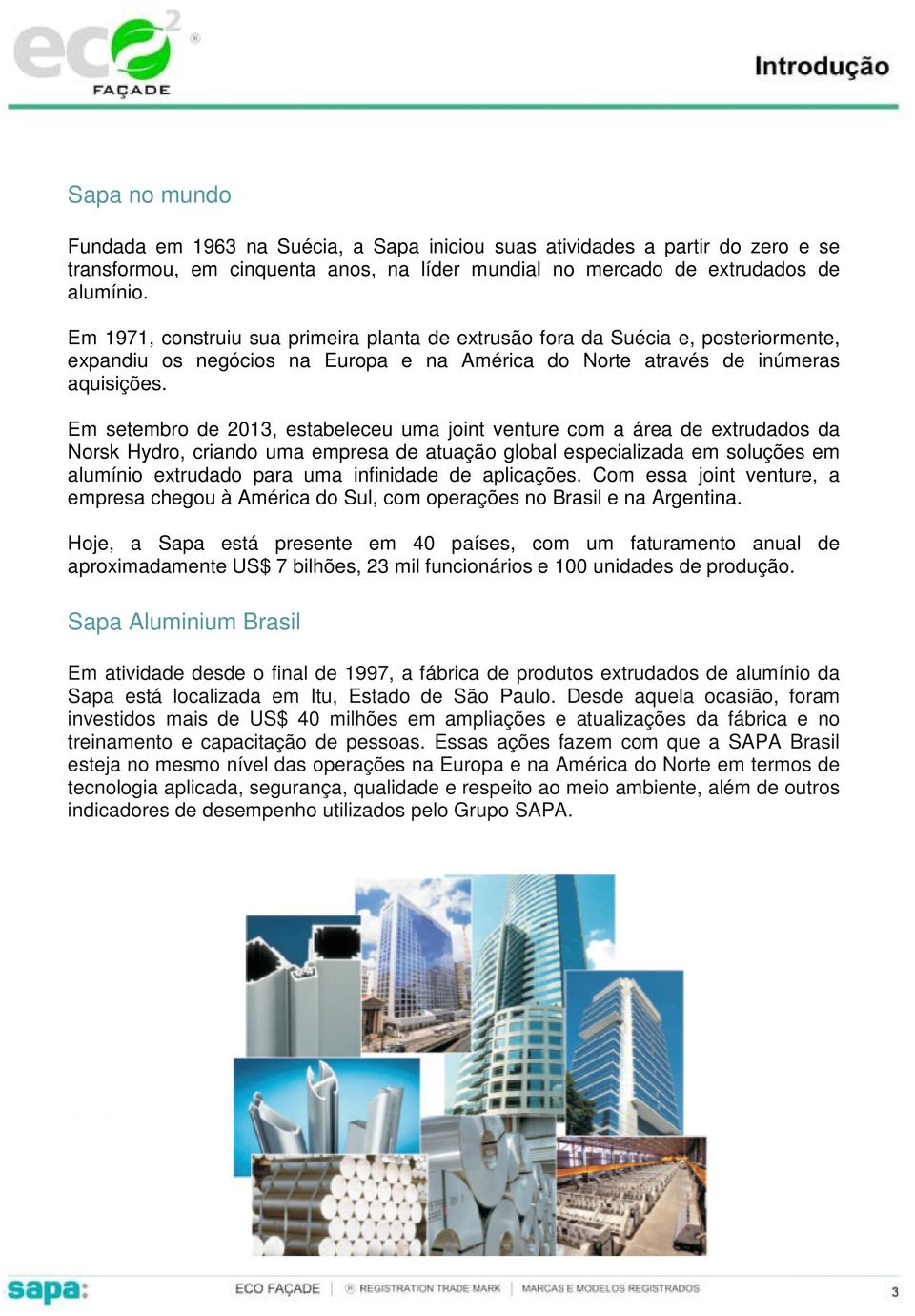 Em setembro de 2013, estabeleceu uma joint venture com a área de etrudados da Norsk Hdro, criando uma empresa de atuação global especializada em soluções em alumínio etrudado para uma infinidade de