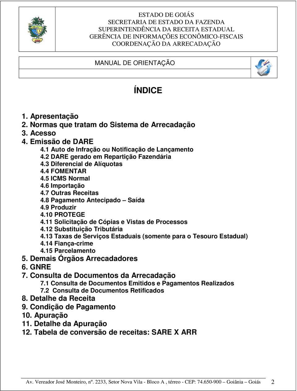 11 Solicitação de Cópias e Vistas de Processos 4.12 Substituição Tributária 4.13 Taxas de Serviços Estaduais (somente para o Tesouro Estadual) 4.14 Fiança-crime 4.15 Parcelamento 5.