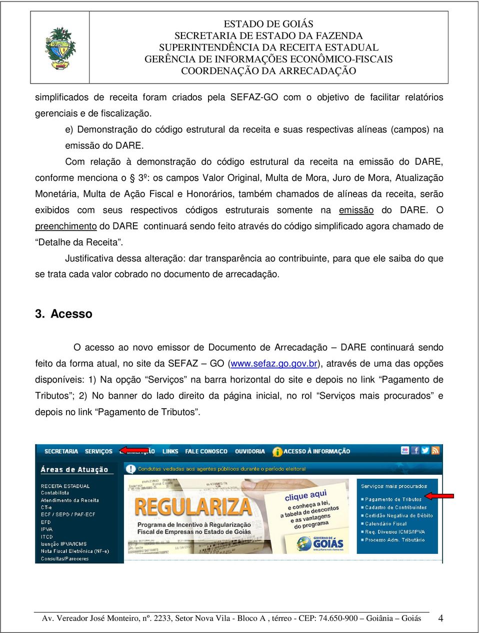 Com relação à demonstração do código estrutural da receita na emissão do DARE, conforme menciona o 3º: os campos Valor Original, Multa de Mora, Juro de Mora, Atualização Monetária, Multa de Ação