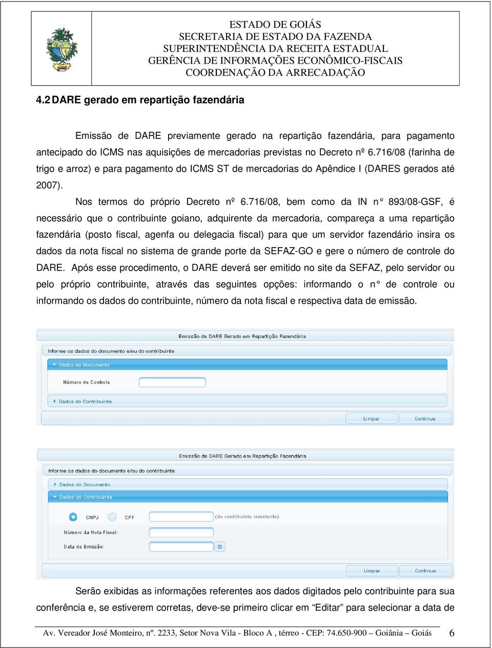 716/08, bem como da IN n 893/08-GSF, é necessário que o contribuinte goiano, adquirente da mercadoria, compareça a uma repartição fazendária (posto fiscal, agenfa ou delegacia fiscal) para que um