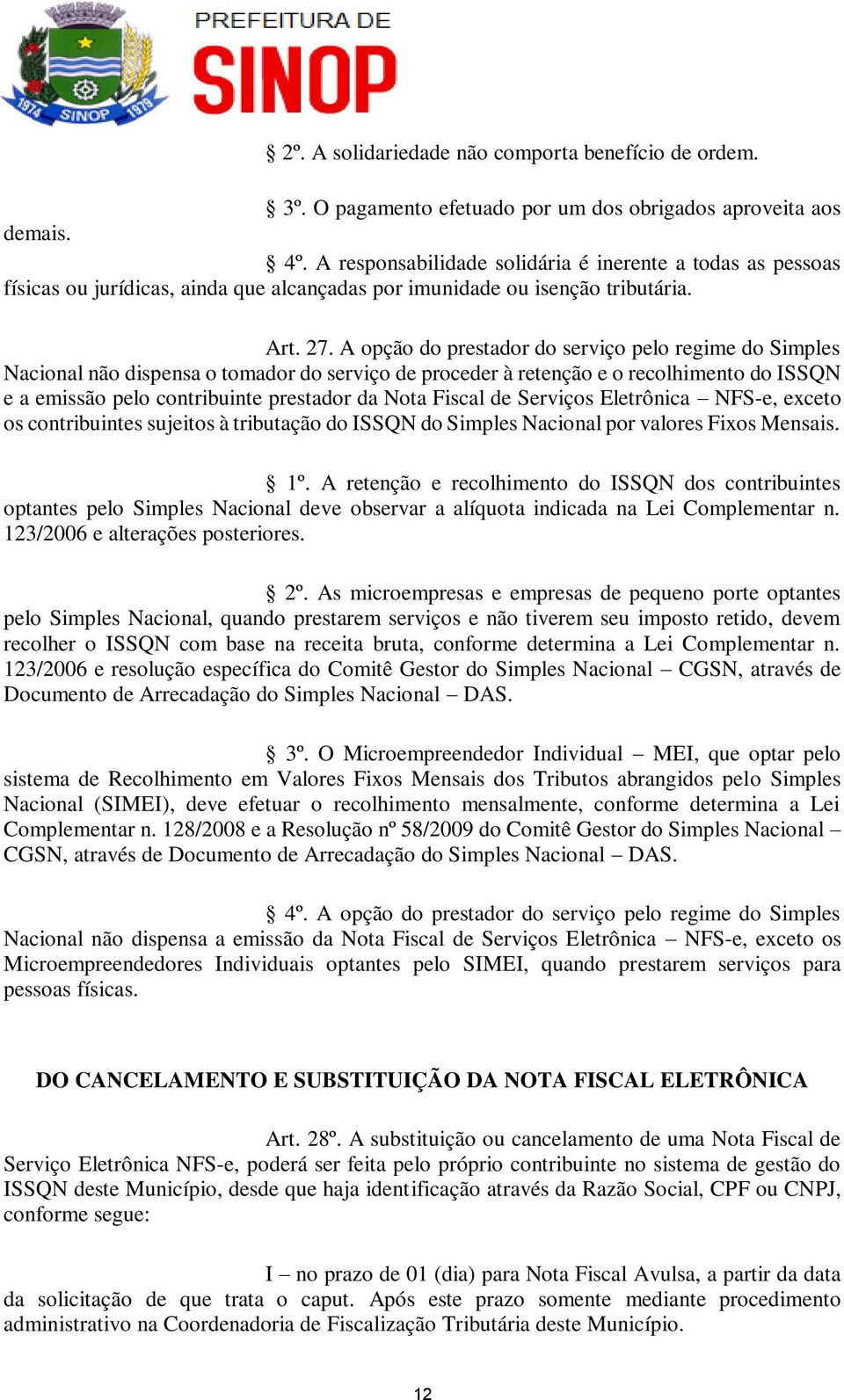 A opção do prestador do serviço pelo regime do Simples Nacional não dispensa o tomador do serviço de proceder à retenção e o recolhimento do ISSQN e a emissão pelo contribuinte prestador da Nota