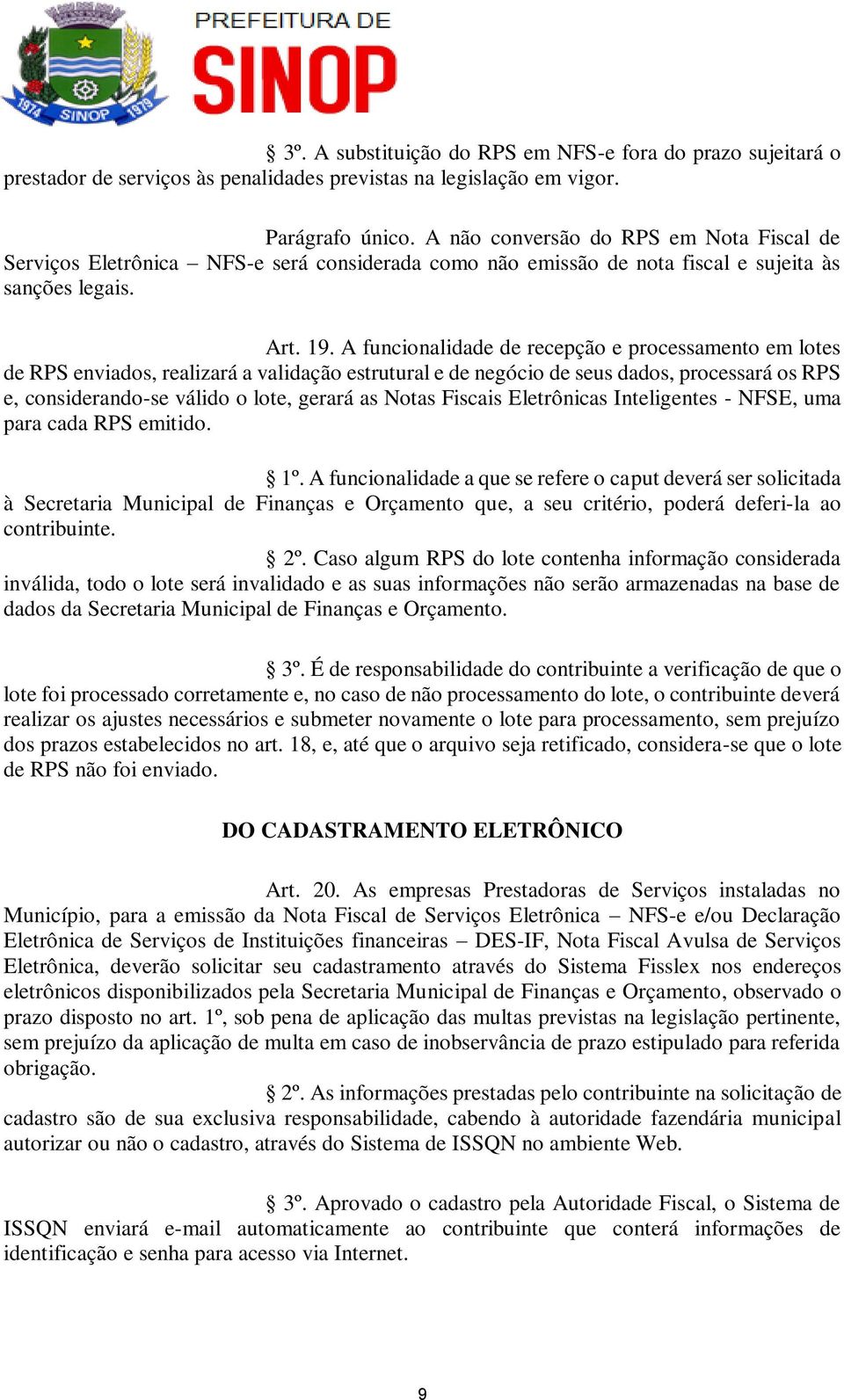 A funcionalidade de recepção e processamento em lotes de RPS enviados, realizará a validação estrutural e de negócio de seus dados, processará os RPS e, considerando-se válido o lote, gerará as Notas