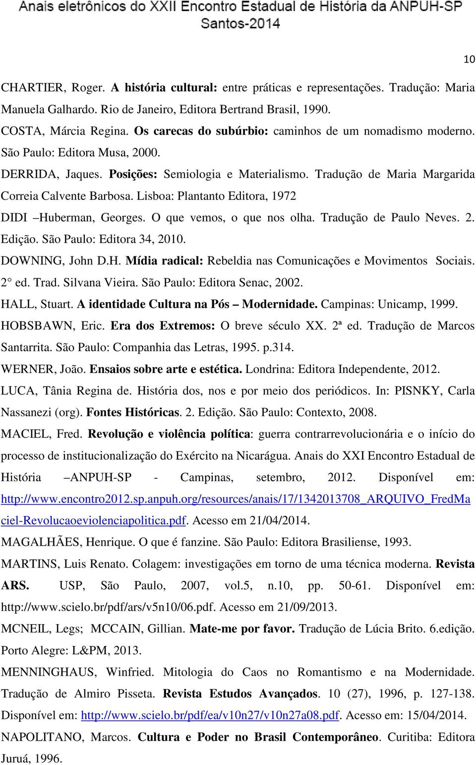 Lisboa: Plantanto Editora, 1972 DIDI Huberman, Georges. O que vemos, o que nos olha. Tradução de Paulo Neves. 2. Edição. São Paulo: Editora 34, 2010. DOWNING, John D.H. Mídia radical: Rebeldia nas Comunicações e Movimentos Sociais.