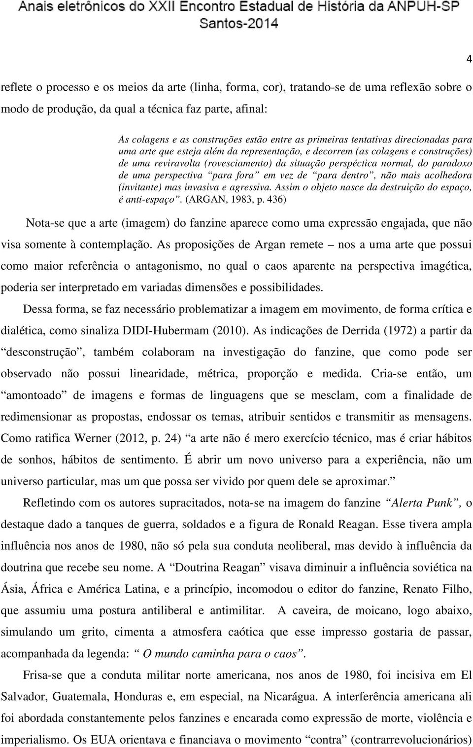 de uma perspectiva para fora em vez de para dentro, não mais acolhedora (invitante) mas invasiva e agressiva. Assim o objeto nasce da destruição do espaço, é anti-espaço. (ARGAN, 1983, p.