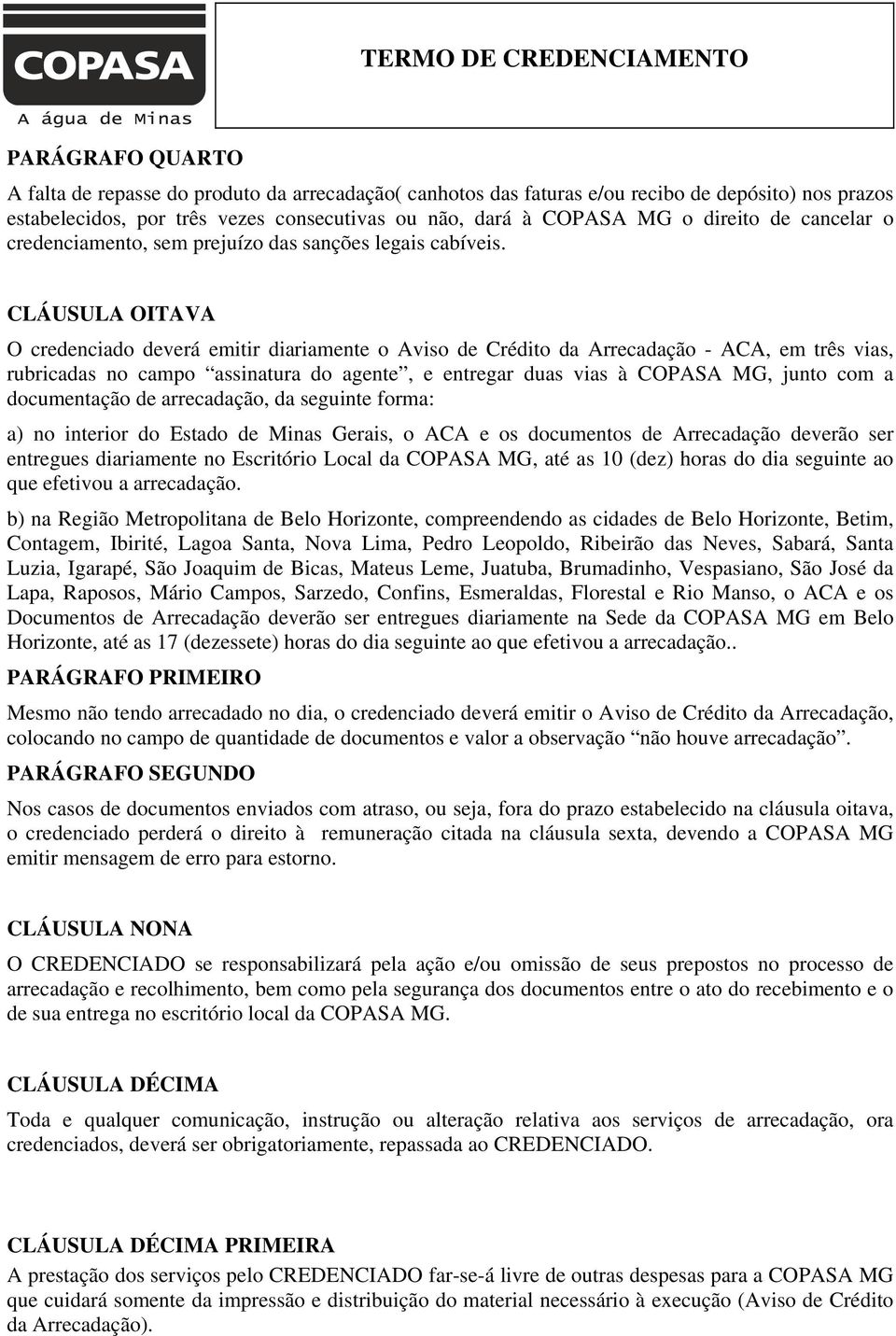 CLÁUSULA OITAVA O credenciado deverá emitir diariamente o Aviso de Crédito da Arrecadação - ACA, em três vias, rubricadas no campo assinatura do agente, e entregar duas vias à COPASA MG, junto com a