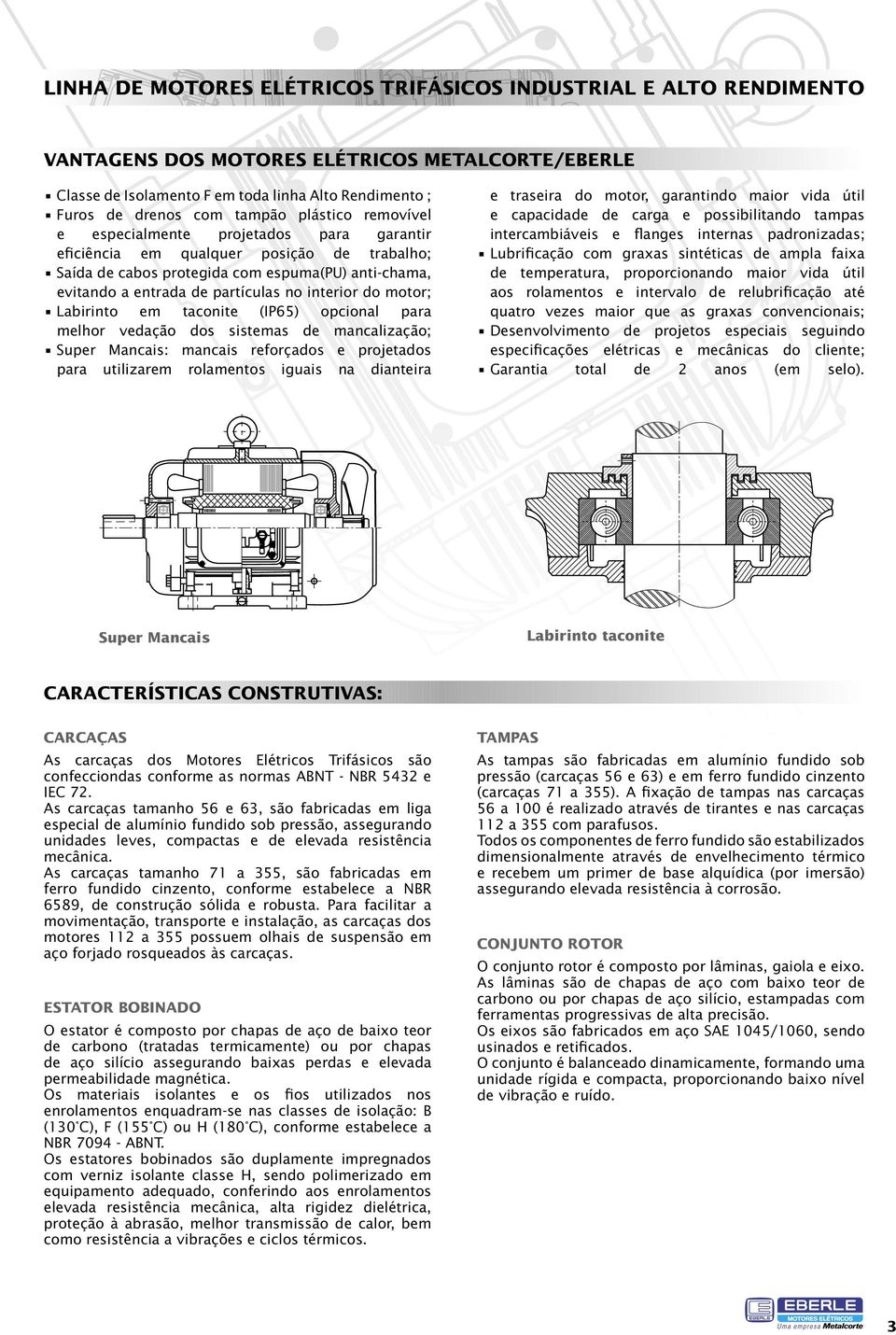 interior do motor; Labirinto em taconite (IP65) opcional para melhor vedação dos sistemas de mancalização; Super Mancais: mancais reforçados e projetados para utilizarem rolamentos iguais na