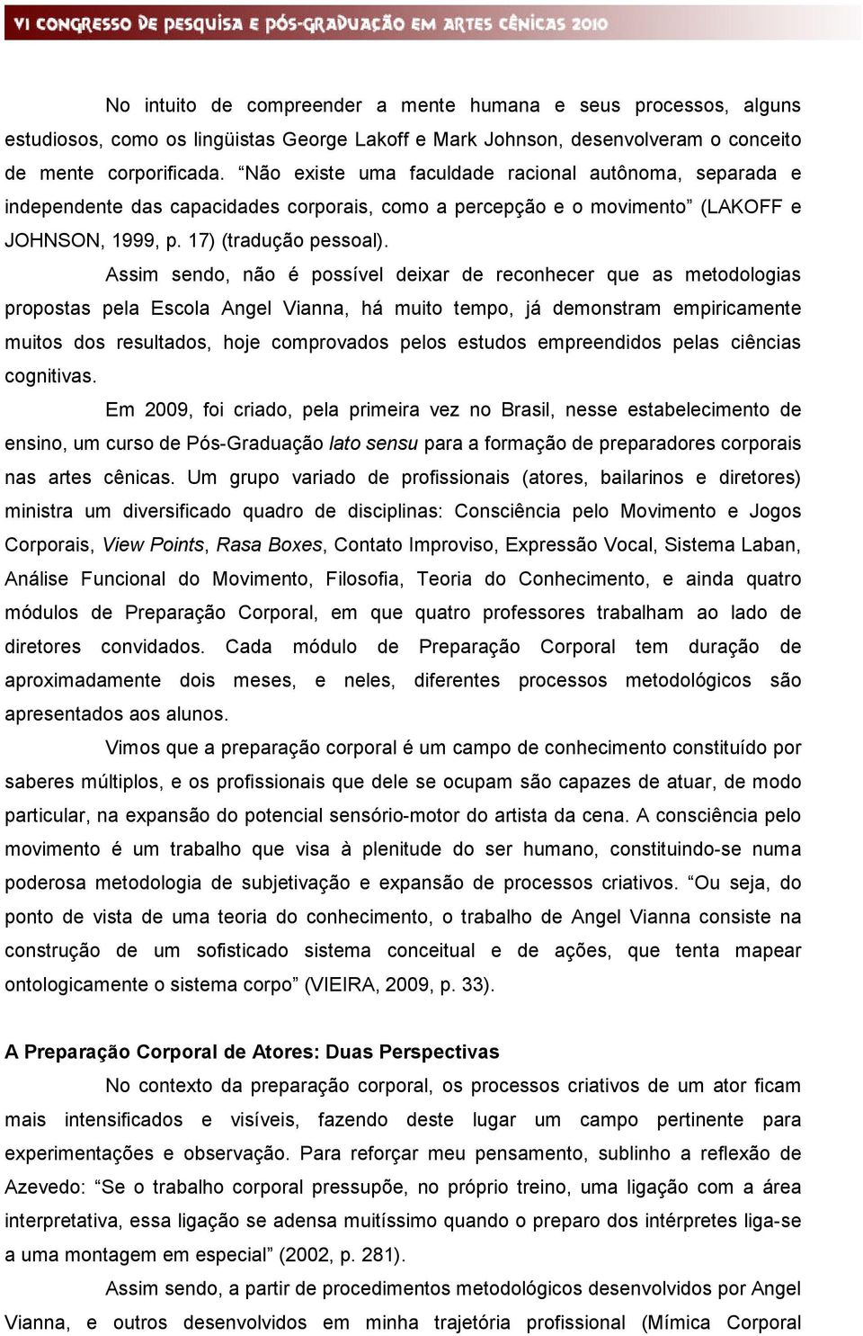 Assim sendo, não é possível deixar de reconhecer que as metodologias propostas pela Escola Angel Vianna, há muito tempo, já demonstram empiricamente muitos dos resultados, hoje comprovados pelos