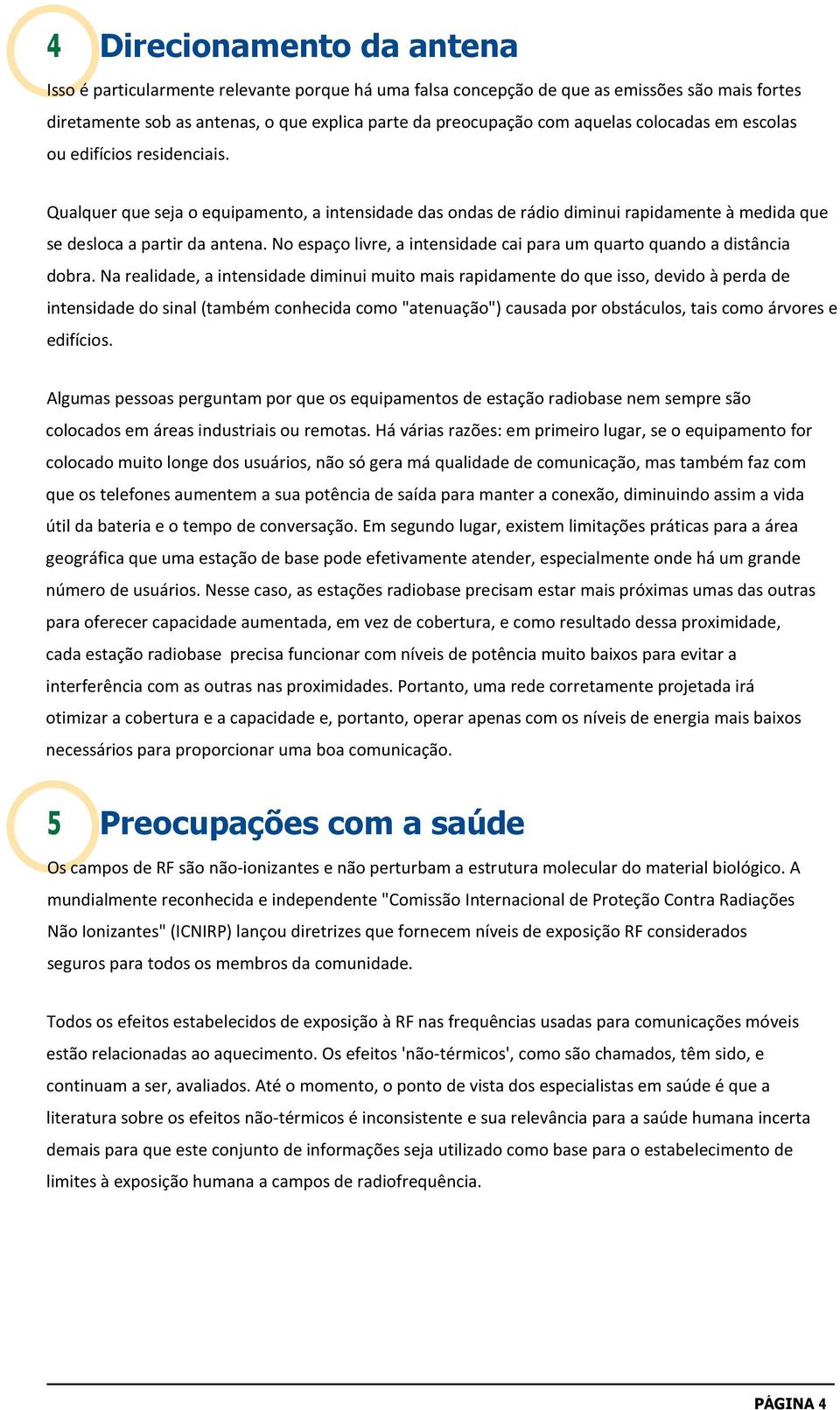 No espaço livre, a intensidade cai para um quarto quando a distância dobra.