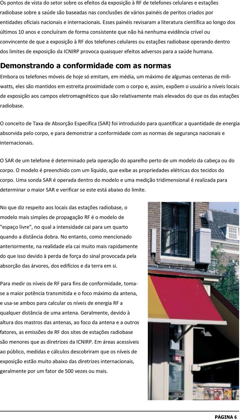 Esses painéis revisaram a literatura científica ao longo dos últimos 10 anos e concluíram de forma consistente que não há nenhuma evidência crível ou convincente de que a exposição à RF dos telefones