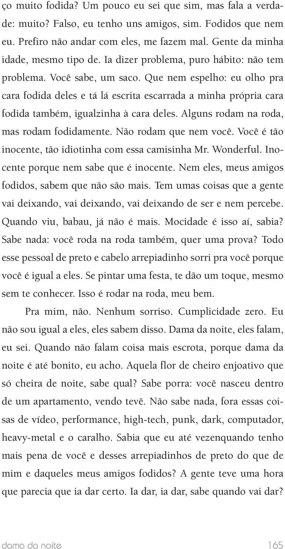 Que nem espelho: eu olho pra cara fodida deles e tá lá escrita escarrada a minha própria cara fodida também, igualzinha à cara deles. Alguns rodam na roda, mas rodam fodidamente.