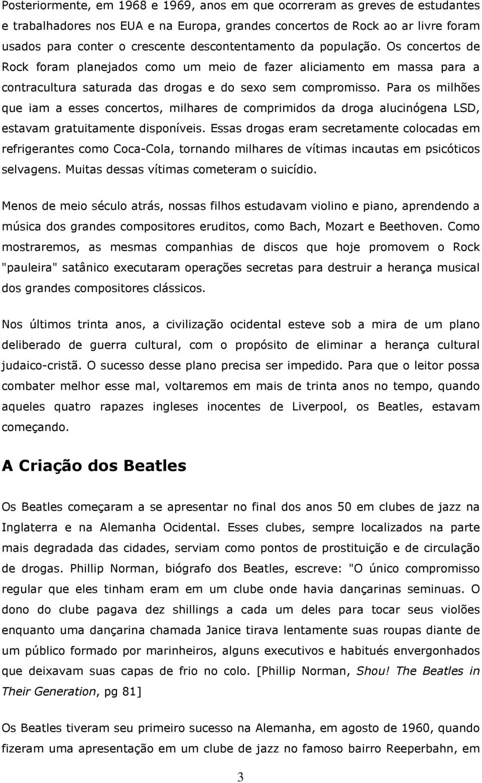 Para os milhões que iam a esses concertos, milhares de comprimidos da droga alucinógena LSD, estavam gratuitamente disponíveis.