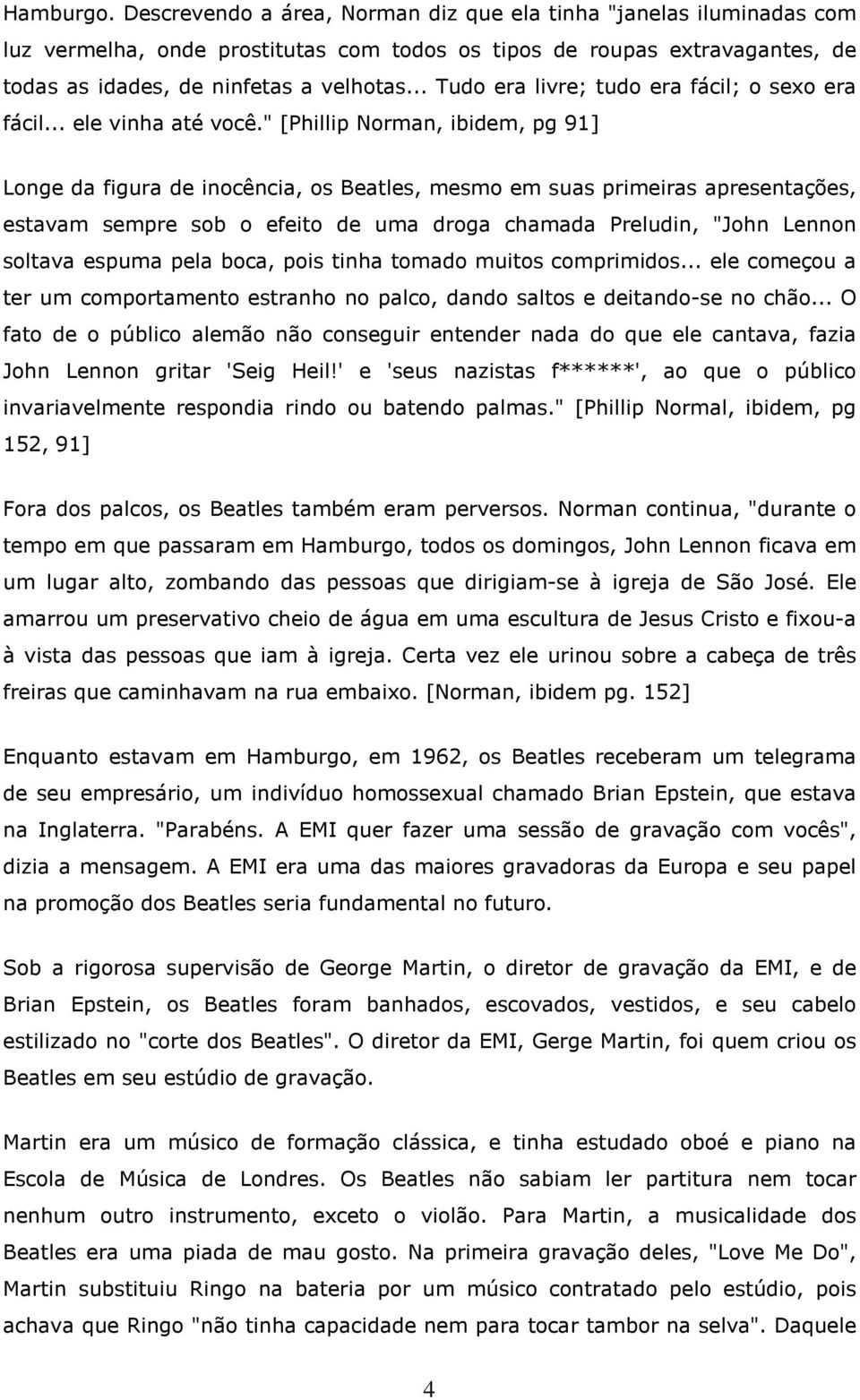 " [Phillip Norman, ibidem, pg 91] Longe da figura de inocência, os Beatles, mesmo em suas primeiras apresentações, estavam sempre sob o efeito de uma droga chamada Preludin, "John Lennon soltava