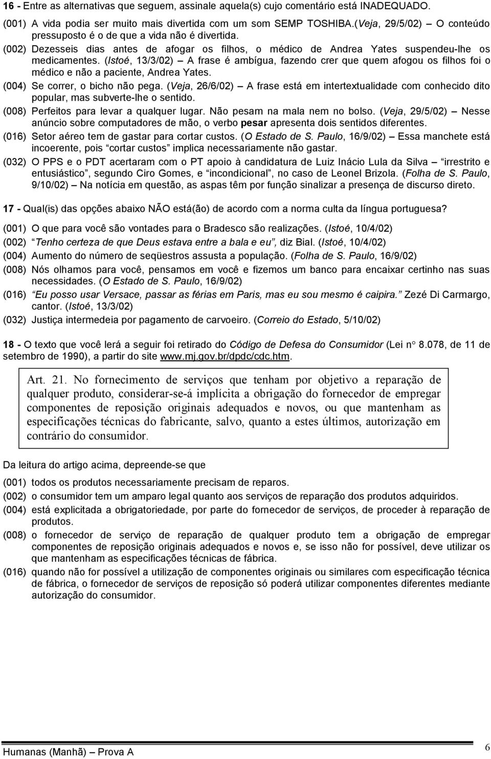 (Istoé, 13/3/02) A frase é ambígua, fazendo crer que quem afogou os filhos foi o médico e não a paciente, Andrea Yates. (004) Se correr, o bicho não pega.