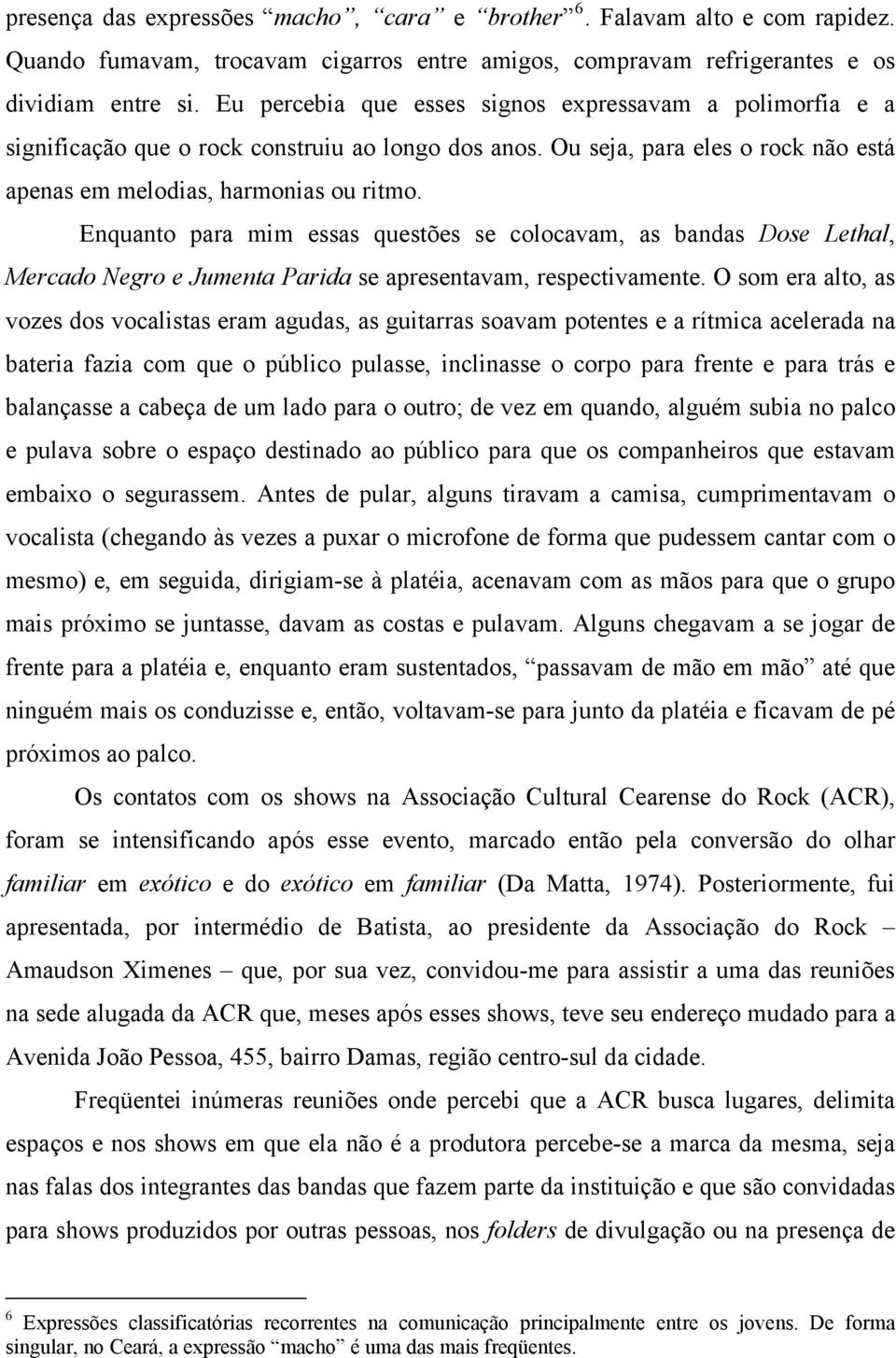 Enquanto para mim essas questões se colocavam, as bandas Dose Lethal, Mercado Negro e Jumenta Parida se apresentavam, respectivamente.