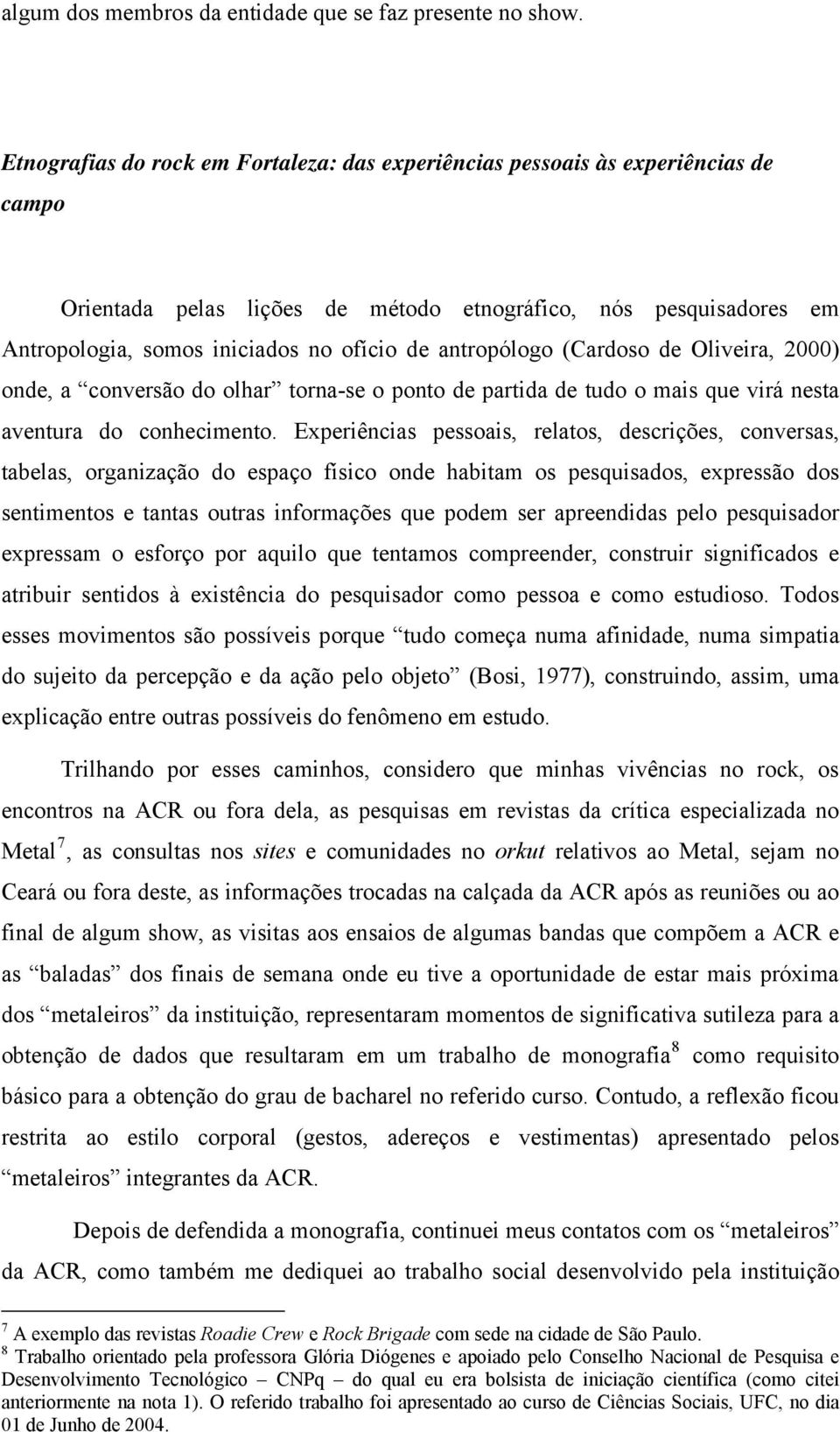 antropólogo (Cardoso de Oliveira, 2000) onde, a conversão do olhar torna-se o ponto de partida de tudo o mais que virá nesta aventura do conhecimento.