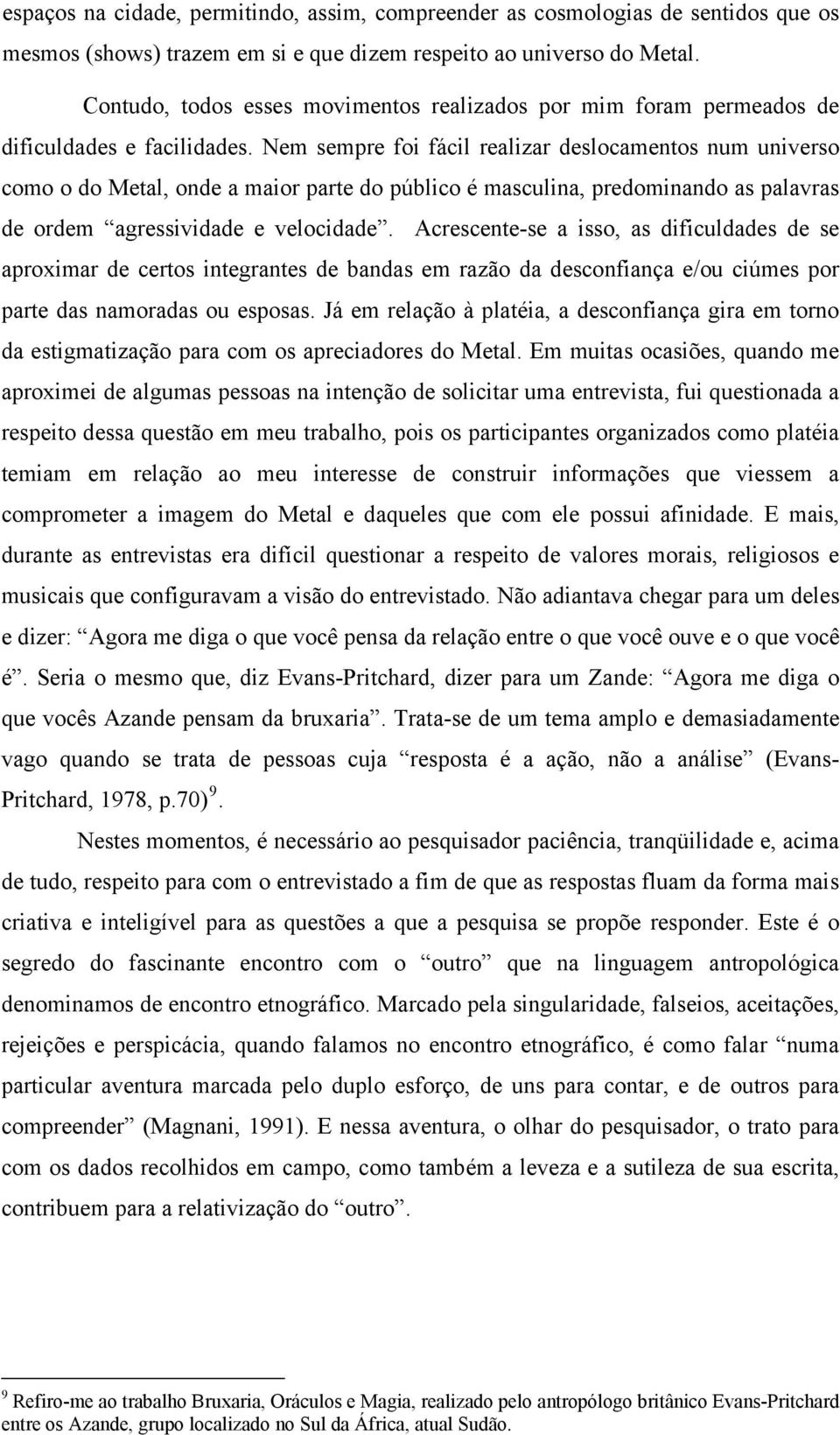 Nem sempre foi fácil realizar deslocamentos num universo como o do Metal, onde a maior parte do público é masculina, predominando as palavras de ordem agressividade e velocidade.