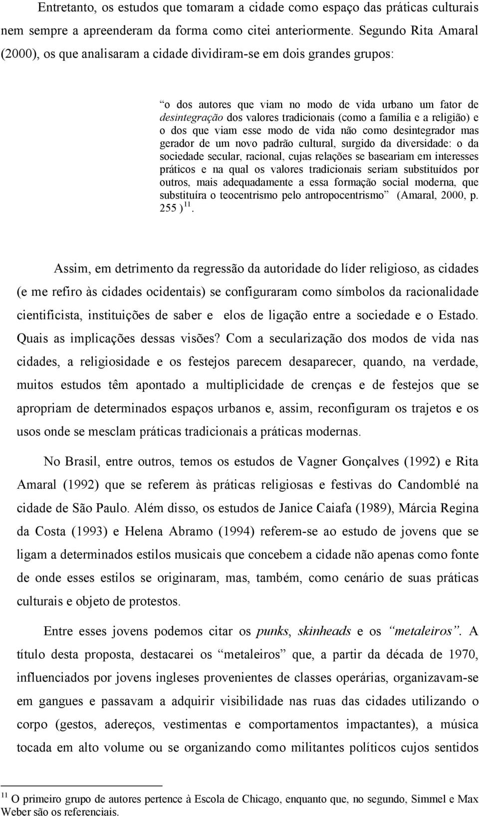 família e a religião) e o dos que viam esse modo de vida não como desintegrador mas gerador de um novo padrão cultural, surgido da diversidade: o da sociedade secular, racional, cujas relações se