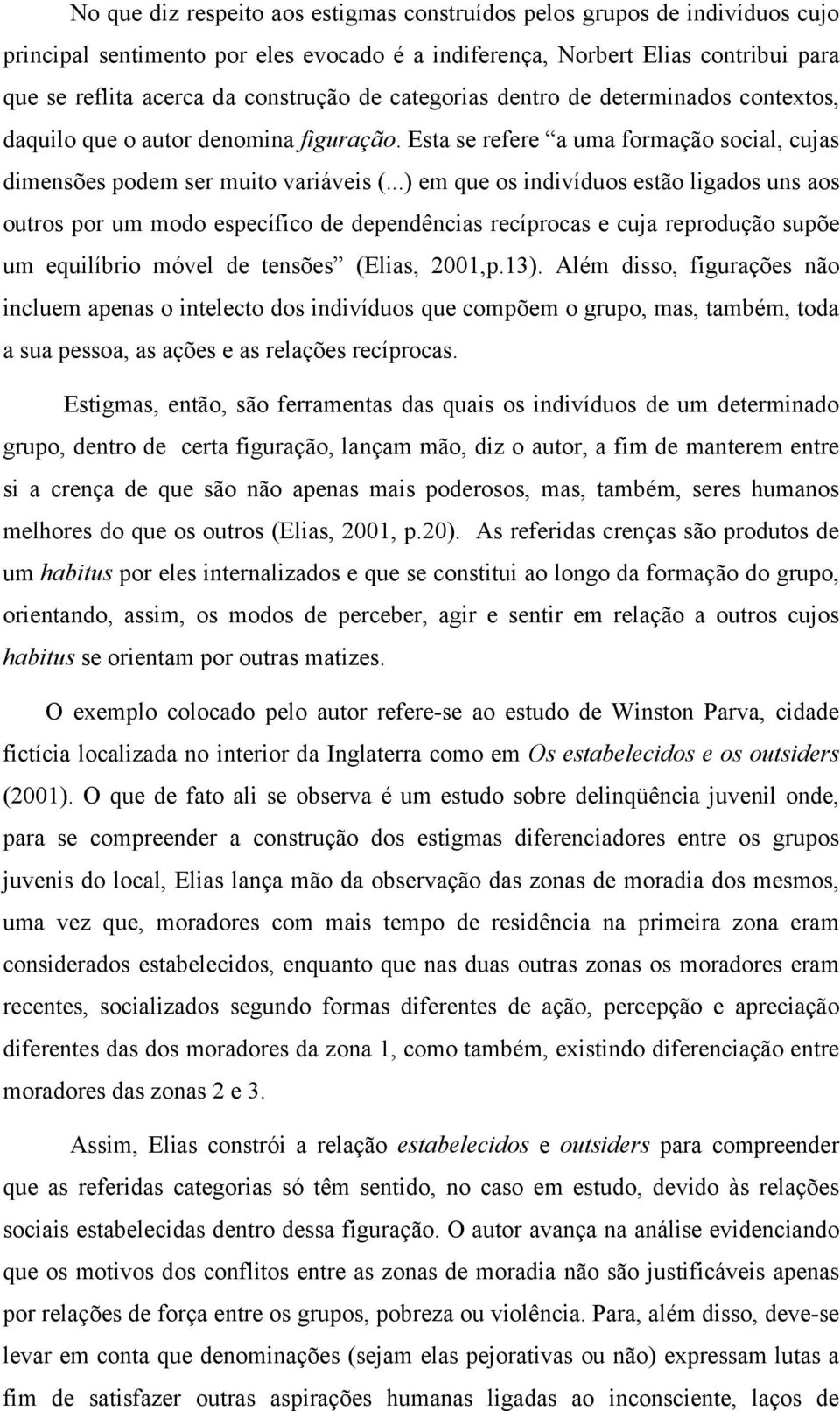 ..) em que os indivíduos estão ligados uns aos outros por um modo específico de dependências recíprocas e cuja reprodução supõe um equilíbrio móvel de tensões (Elias, 2001,p.13).