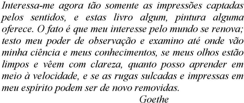 O fato é que meu interesse pelo mundo se renova; testo meu poder de observação e examino até onde vão minha