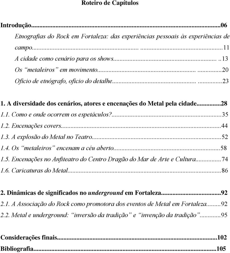 ..44 1.3. A explosão do Metal no Teatro...52 1.4. Os metaleiros encenam a céu aberto...58 1.5. Encenações no Anfiteatro do Centro Dragão do Mar de Arte e Cultura...74 1.6. Caricaturas do Metal...86 2.