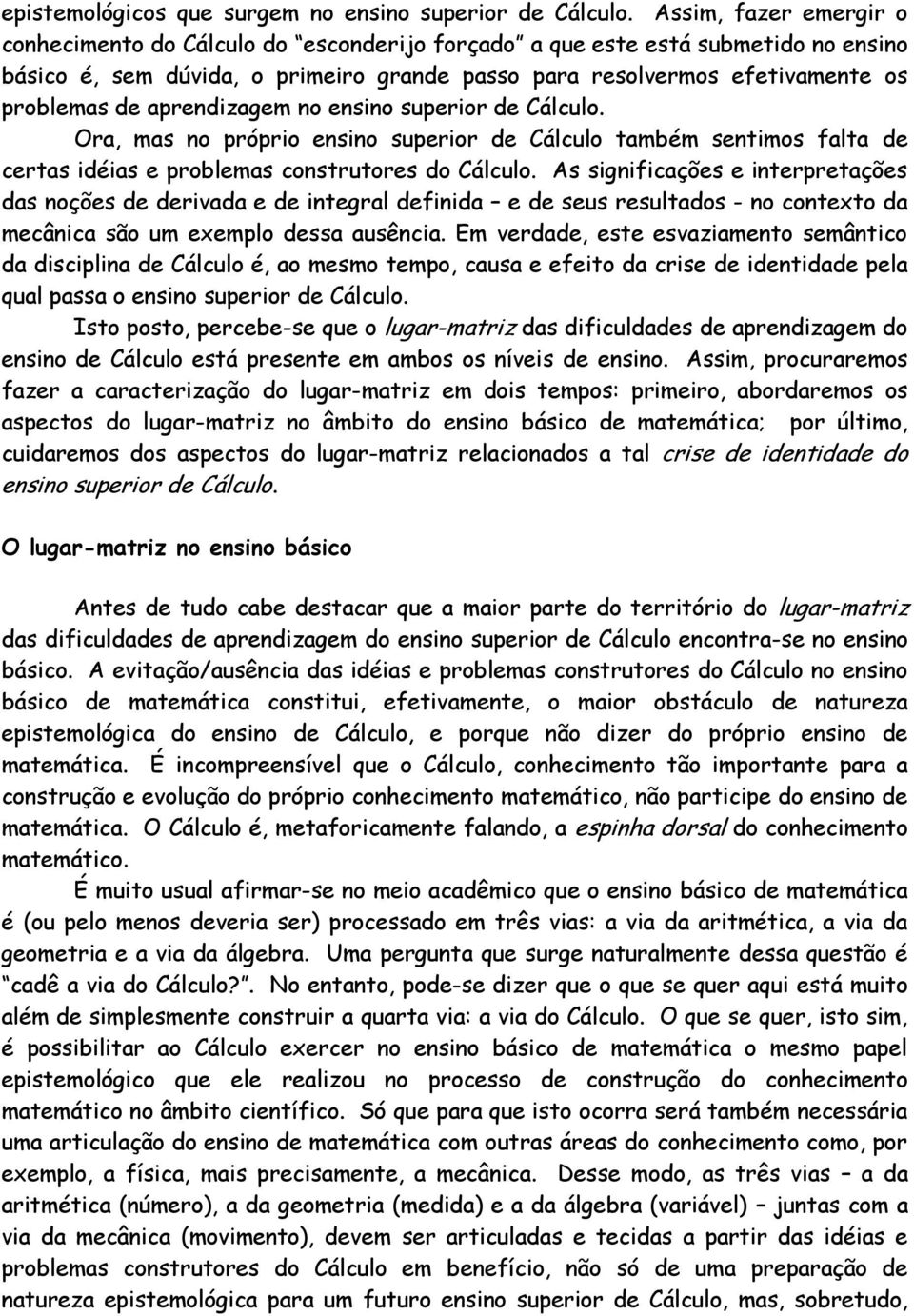 aprendizagem no ensino superior de Cálculo. Ora, mas no próprio ensino superior de Cálculo também sentimos falta de certas idéias e problemas construtores do Cálculo.