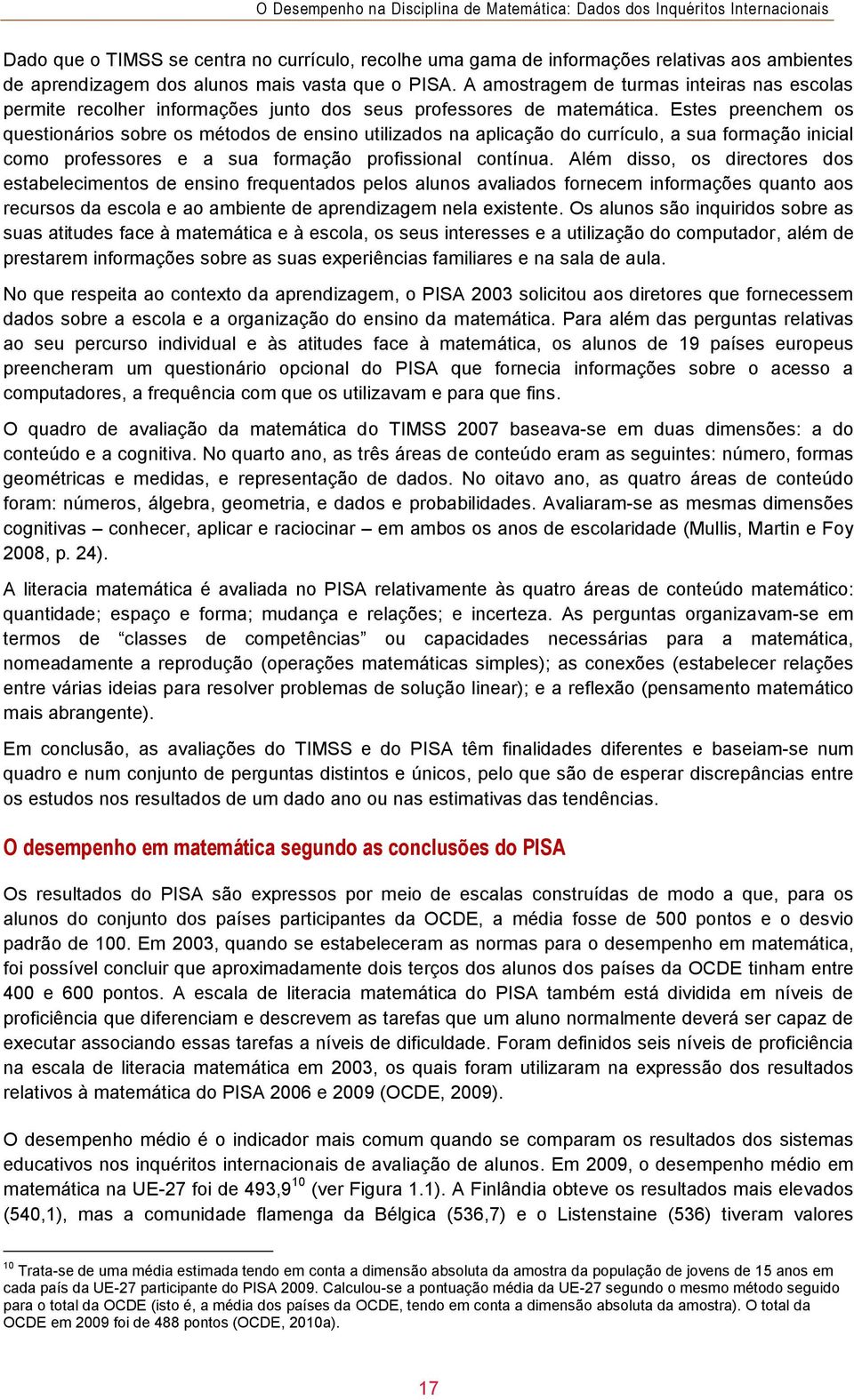 Estes preenchem os questionários sobre os métodos de ensino utilizados na aplicação do currículo, a sua formação inicial como professores e a sua formação profissional contínua.